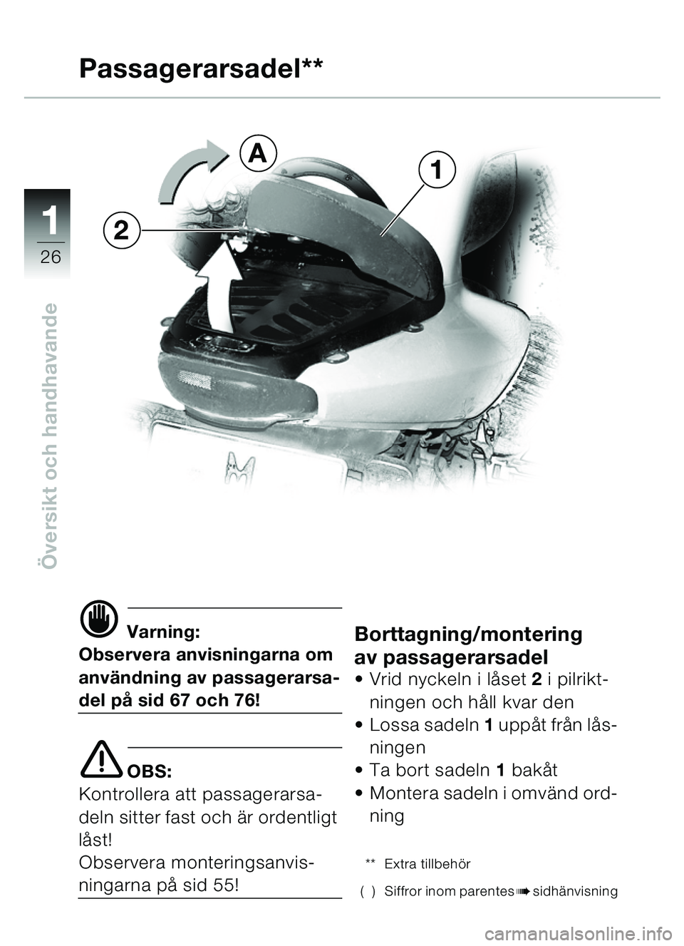 BMW MOTORRAD C1 2000  Instruktionsbok (in Swedish) 11
26
Översikt och handhavande
d Varning:
Observera anvisningarna om 
anvä ndning av passagerarsa-
del p å sid 67 och 76!
e OBS:
Kontrollera att passagerarsa-
deln sitter fast och  är ordentligt 

