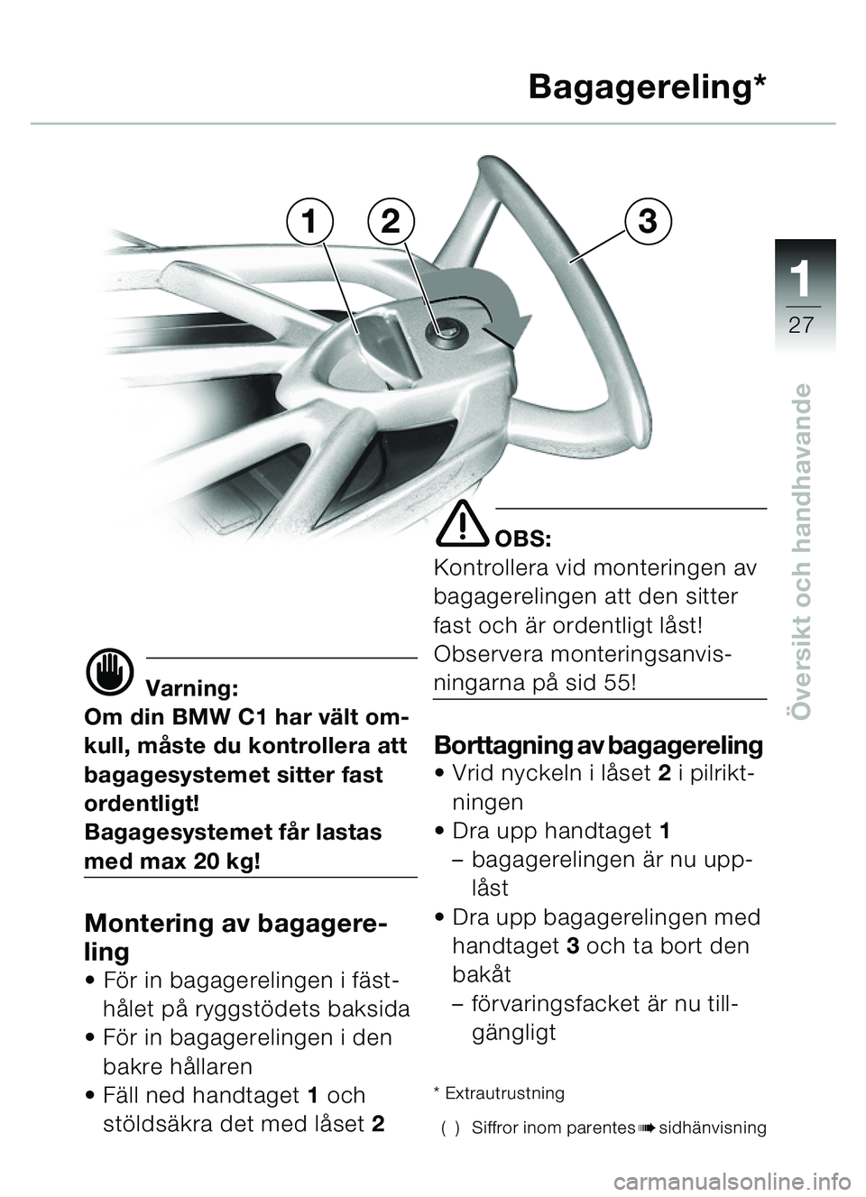 BMW MOTORRAD C1 2000  Instruktionsbok (in Swedish) 111
27
Översikt och handhavande
321 Bagagereling*
d Varning:
Om din BMW C1 har vä lt om-
kull, m åste du kontrollera att 
bagagesystemet sitter fast 
ordentligt!
Bagagesystemet f år lastas 
med ma