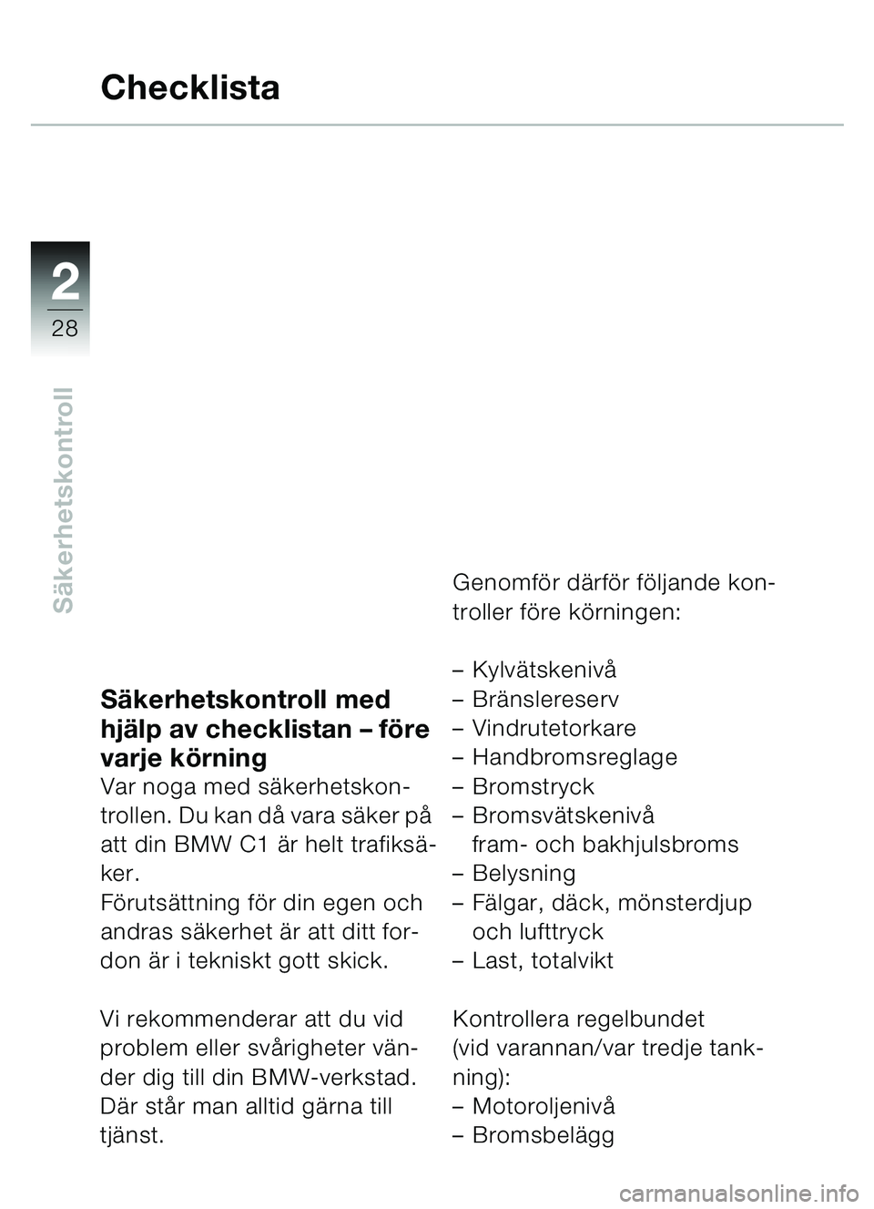 BMW MOTORRAD C1 2000  Instruktionsbok (in Swedish) 2
28
Säkerhetskontroll
Säkerhetskontroll med 
hj älp av checklistan  – före 
varje kö rning
Var noga med s äkerhetskon-
trollen. Du kan då  vara säker på 
att din BMW C1 ä r helt trafiksä