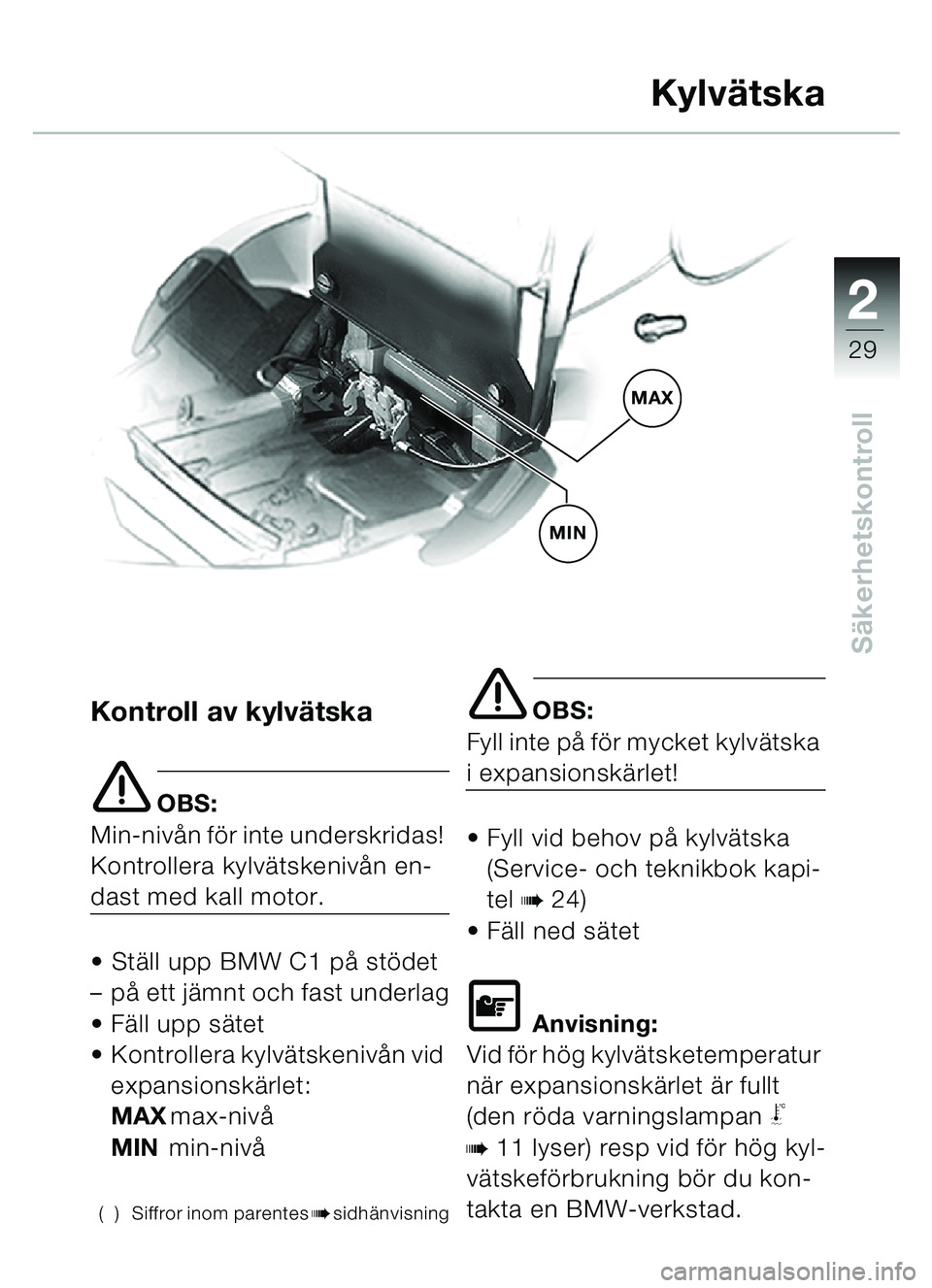 BMW MOTORRAD C1 2000  Instruktionsbok (in Swedish) 2
29
Säkerhetskontroll
Kylvä tska
Kontroll av kylv ätska
e OBS:
Min-niv ån fö r inte underskridas! 
Kontrollera kylv ätskeniv ån en-
dast med kall motor.
 St äll upp BMW C1 på  stödet 
– 