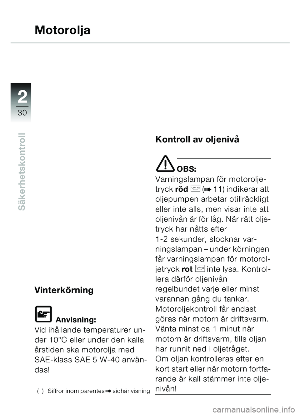 BMW MOTORRAD C1 2000  Instruktionsbok (in Swedish) 2
30
Säkerhetskontroll
Motorolja
Vinterk örning
\f Anvisning:
Vid ih ållande temperaturer un-
der 10 °C eller under den kalla 
å rstiden ska motorolja med 
SAE-klass SAE 5 W-40 anv än-
das!
( ) 
