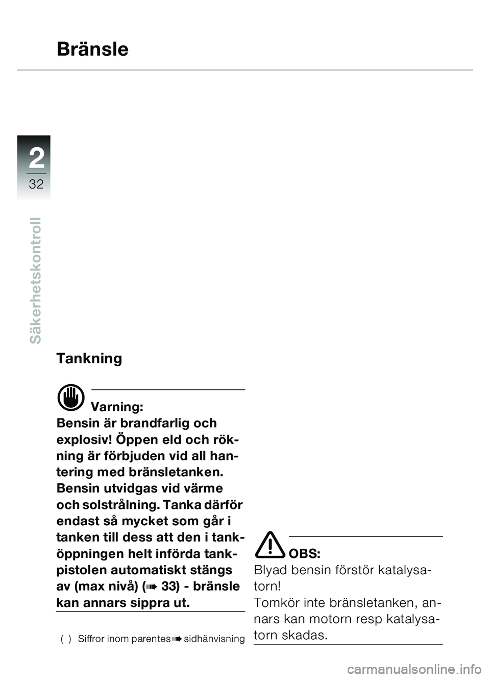 BMW MOTORRAD C1 2000  Instruktionsbok (in Swedish) 2
32
Säkerhetskontroll
Bränsle
Tankning
d Varning:
Bensin  är brandfarlig och 
explosiv!  Öppen eld och r ök-
ning  är f örbjuden vid all han-
tering med br änsletanken.
Bensin utvidgas vid v 