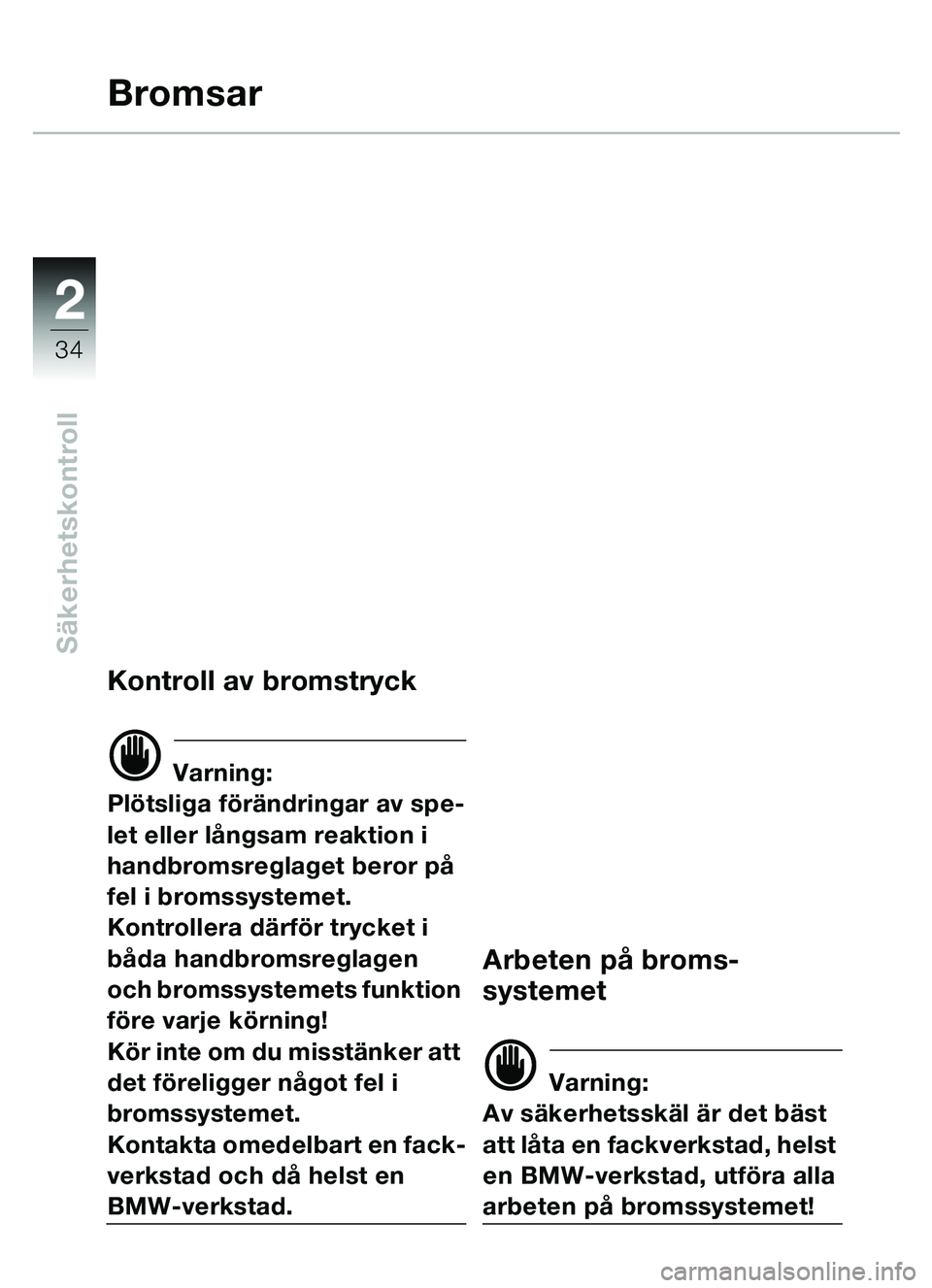 BMW MOTORRAD C1 2000  Instruktionsbok (in Swedish) 2
34
Säkerhetskontroll
Bromsar
Kontroll av bromstryck
d Varning:
Pl ötsliga f örä ndringar av spe-
let eller lå ngsam reaktion i 
handbromsreglaget beror p å 
fel i bromssystemet. 
Kontrollera d