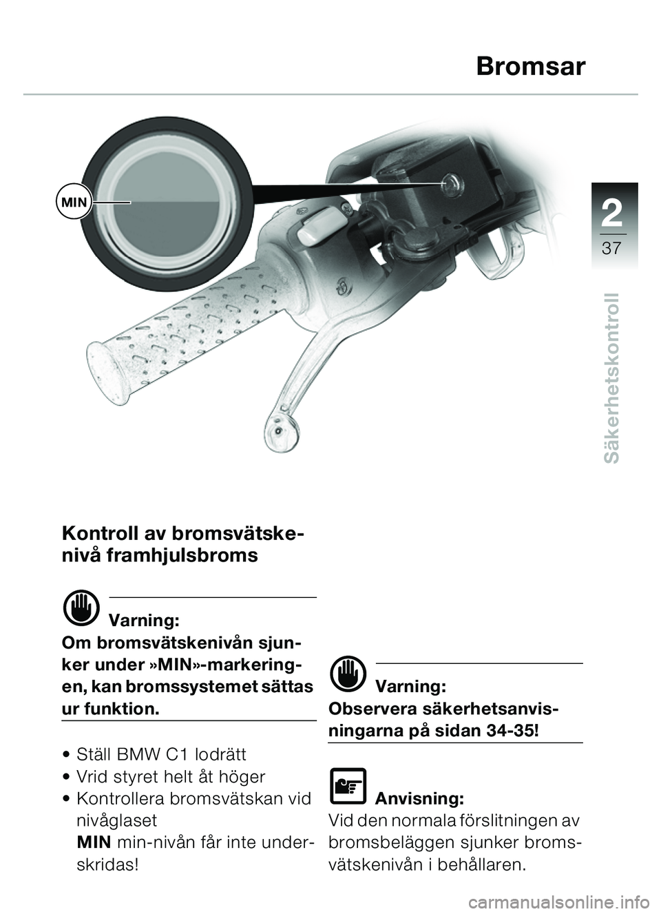 BMW MOTORRAD C1 2000  Instruktionsbok (in Swedish) 2
37
Säkerhetskontroll
Kontroll av bromsv ätske-
niv å framhjulsbroms
d Varning:
Om bromsv ätskenivå n sjun-
ker under  »MIN»-markering-
en, kan bromssystemet s ättas 
ur funktion.
 St äll B