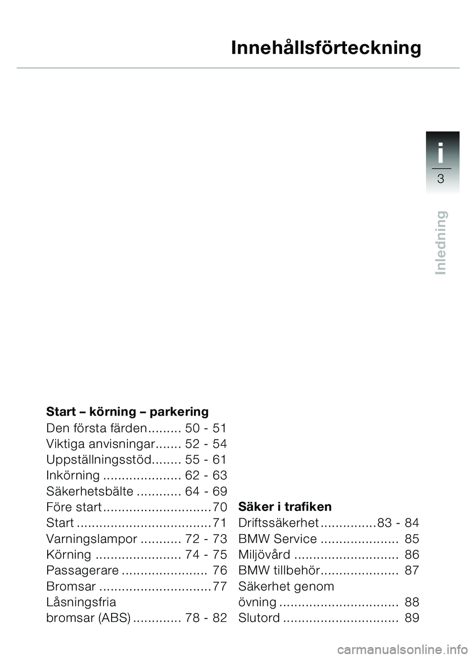 BMW MOTORRAD C1 2000  Instruktionsbok (in Swedish) 1i
3
Inledning
Start – körning  – parkering
Den fö rsta färden......... 50 - 51
Viktiga anvisningar....... 52 - 54
Uppst ällningsst öd........ 55 - 61
Ink örning ..................... 62 - 6