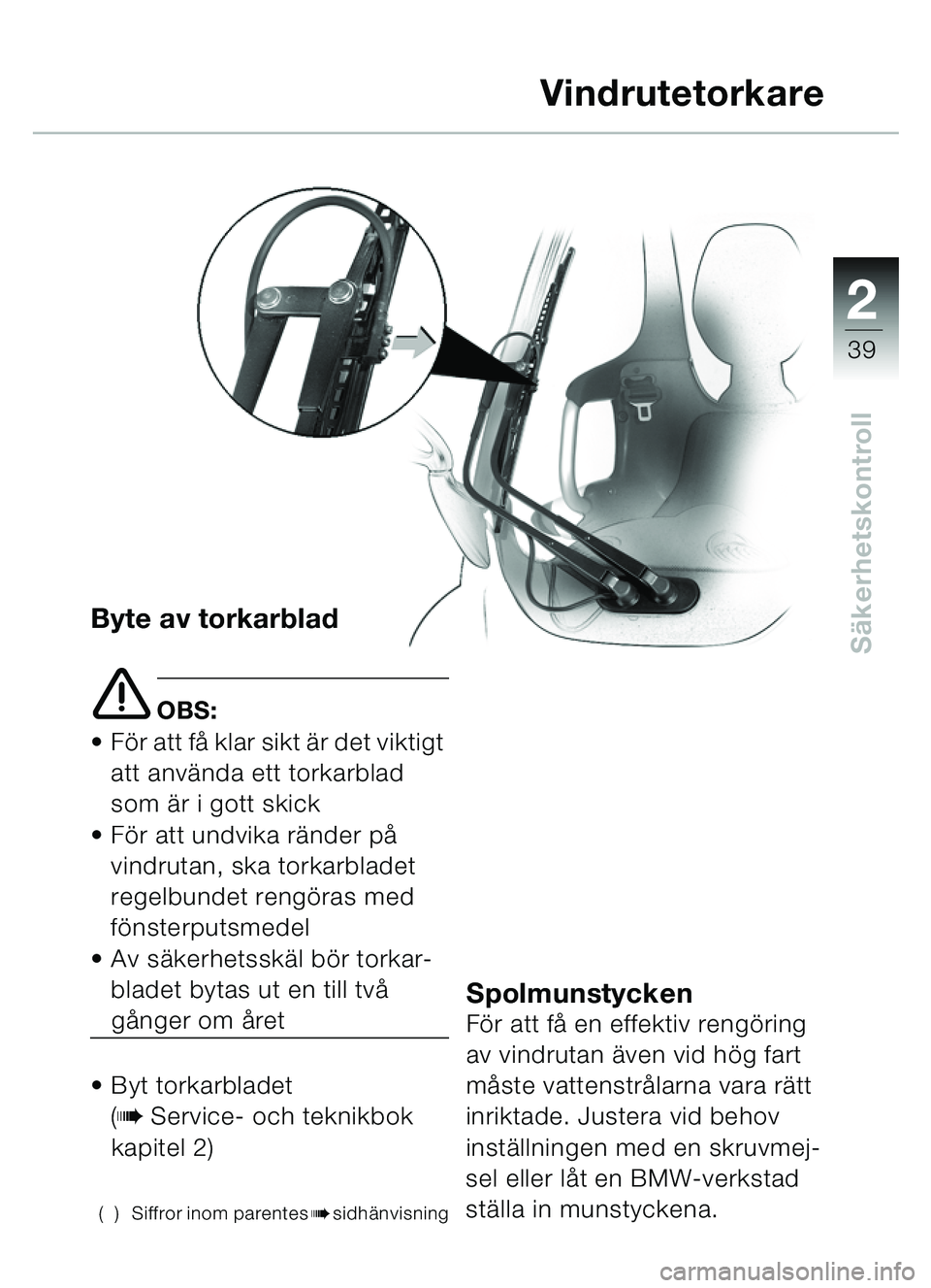 BMW MOTORRAD C1 2000  Instruktionsbok (in Swedish) 2
39
SäkerhetskontrollByte av torkarblad
e OBS:
 Fö r att f å klar sikt är det viktigt 
att anv ända ett torkarblad 
som ä r i gott skick
 Fö r att undvika r änder p å 
vindrutan, ska torka