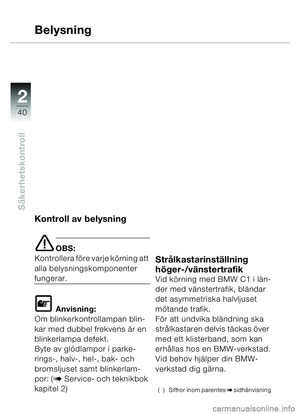 BMW MOTORRAD C1 2000  Instruktionsbok (in Swedish) 2
40
Säkerhetskontroll
Belysning
Kontroll av belysning
e OBS:
Kontrollera fö re varje körning att 
alla belysningskomponenter 
fungerar.
\f Anvisning:
Om blinkerkontrollampan blin-
kar med dubbel f