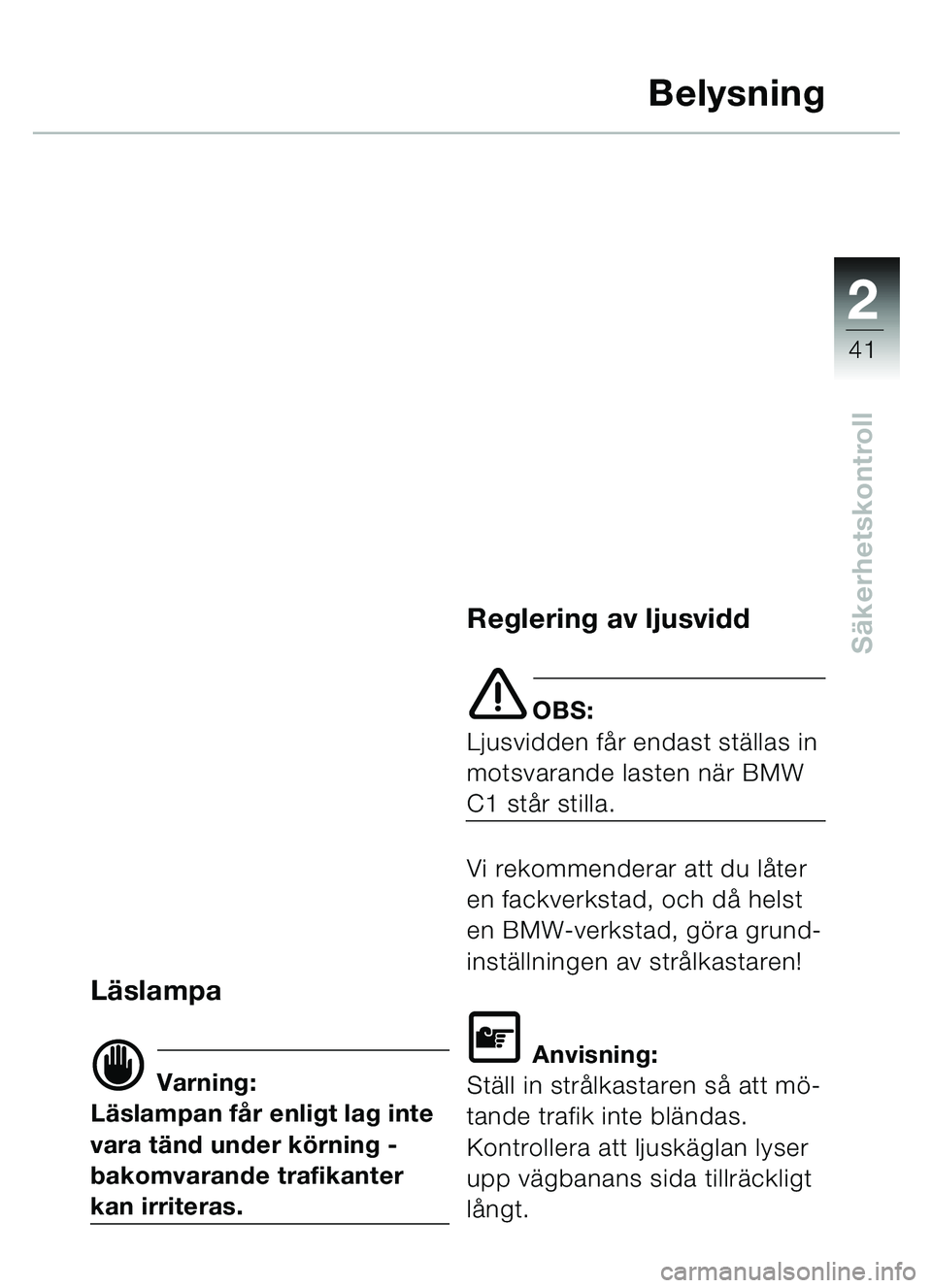 BMW MOTORRAD C1 2000  Instruktionsbok (in Swedish) 2
41
Säkerhetskontroll
Belysning
Läslampa
d Varning:
Lä slampan få r enligt lag inte 
vara t änd under k örning - 
bakomvarande trafikanter 
kan irriteras.
Reglering av ljusvidd
e OBS:
Ljusvidde