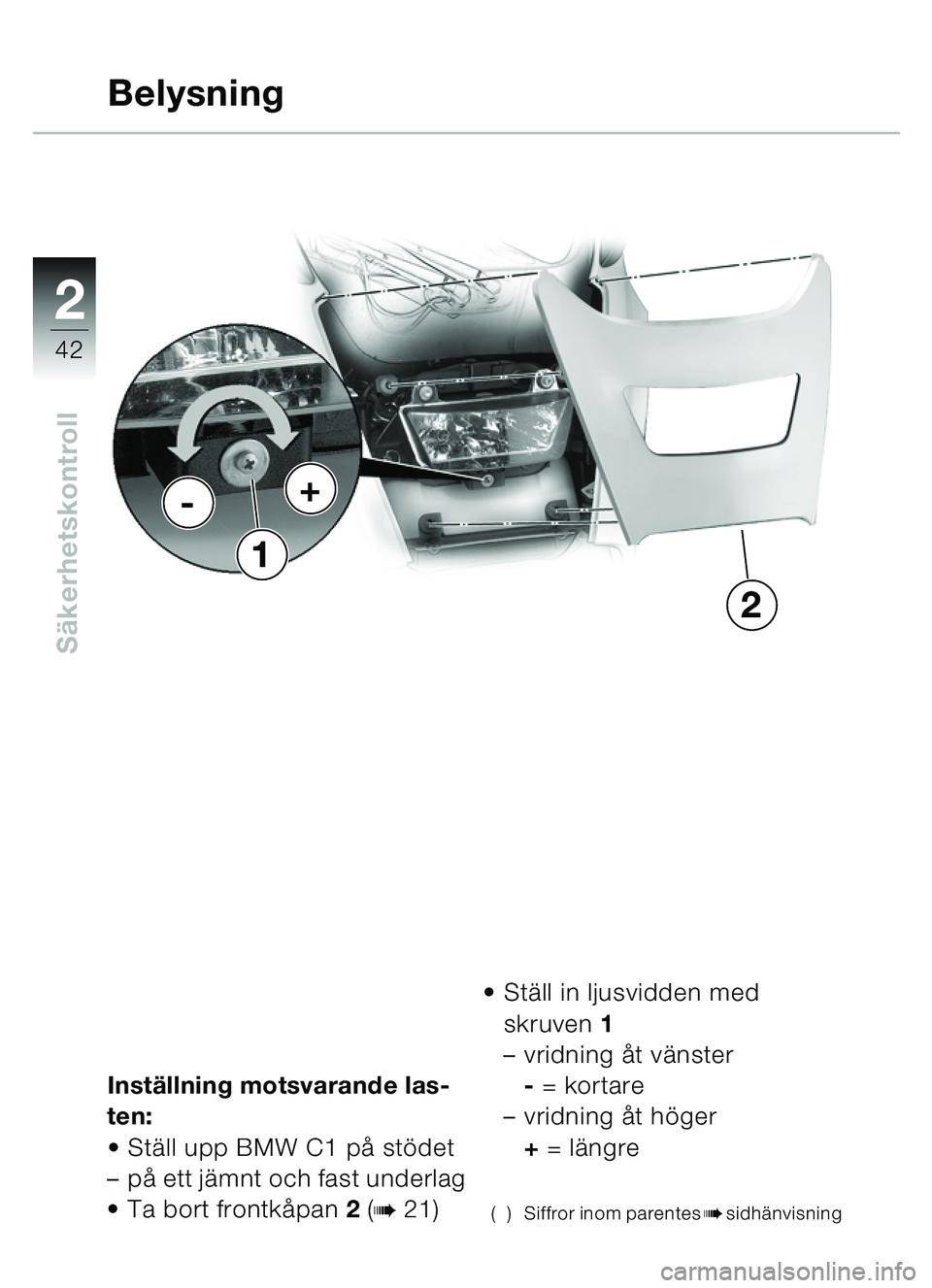 BMW MOTORRAD C1 2000  Instruktionsbok (in Swedish) 2
42
Säkerhetskontroll
Inst ällning motsvarande las-
ten:
 St äll upp BMW C1 p å stö det 
– på ett jä mnt och fast underlag
 Ta bort frontk åpan 2 (
b 21) 
St äll in ljusvidden med 
skru