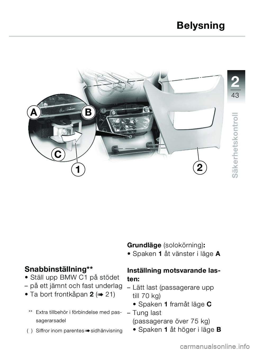 BMW MOTORRAD C1 2000  Instruktionsbok (in Swedish) 2
43
Säkerhetskontroll
Snabbinstä llning**St äll upp BMW C1 på  stödet 
– på ett jä mnt och fast underlag
 Ta bort frontk åpan 2 (
b 21)
** Extra tillbeh ör i f örbindelse med pas-
sager
