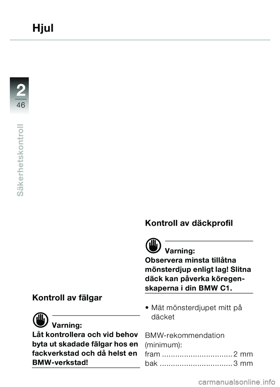 BMW MOTORRAD C1 2000  Instruktionsbok (in Swedish) 2
46
Säkerhetskontroll
Hjul
Kontroll av f älgar
d Varning:
Lå t kontrollera och vid behov 
byta ut skadade f älgar hos en 
fackverkstad och d å helst en 
BMW-verkstad!
Kontroll av d äckprofil
d 