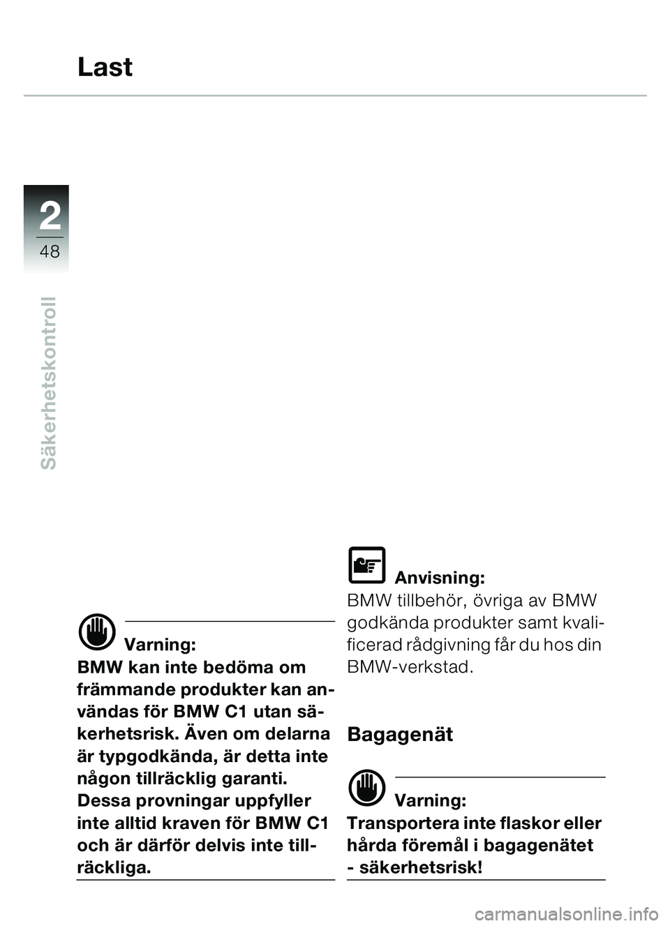 BMW MOTORRAD C1 2000  Instruktionsbok (in Swedish) 2
48
Säkerhetskontroll
Last
d Varning:
BMW kan inte bedö ma om 
fr ämmande produkter kan an-
vä ndas f ör BMW C1 utan s ä-
kerhetsrisk.  Även om delarna 
ä r typgodk ända,  är detta inte 
n