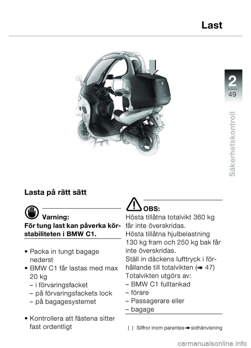 BMW MOTORRAD C1 2000  Instruktionsbok (in Swedish) 2
49
Säkerhetskontroll
Lasta p å r ätt sä tt
d Varning:
Fö r tung last kan p åverka k ör-
stabiliteten i BMW C1.
 Packa in tungt bagage 
nederst
 BMW C1 f år lastas med max 
20 kg
– i för