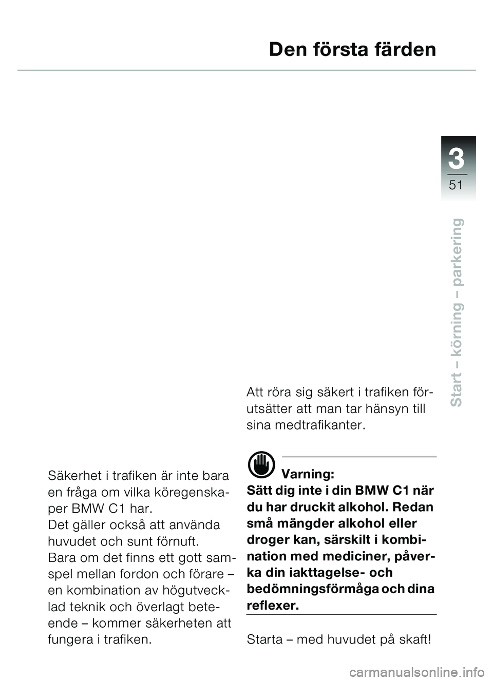 BMW MOTORRAD C1 2000  Instruktionsbok (in Swedish) 33
51
Start – körning  – parkering
Den f örsta fä rden
Säkerhet i trafiken  är inte bara 
en fr åga om vilka k öregenska-
per BMW C1 har.
Det g äller ocks å att anv ända 
huvudet och sun