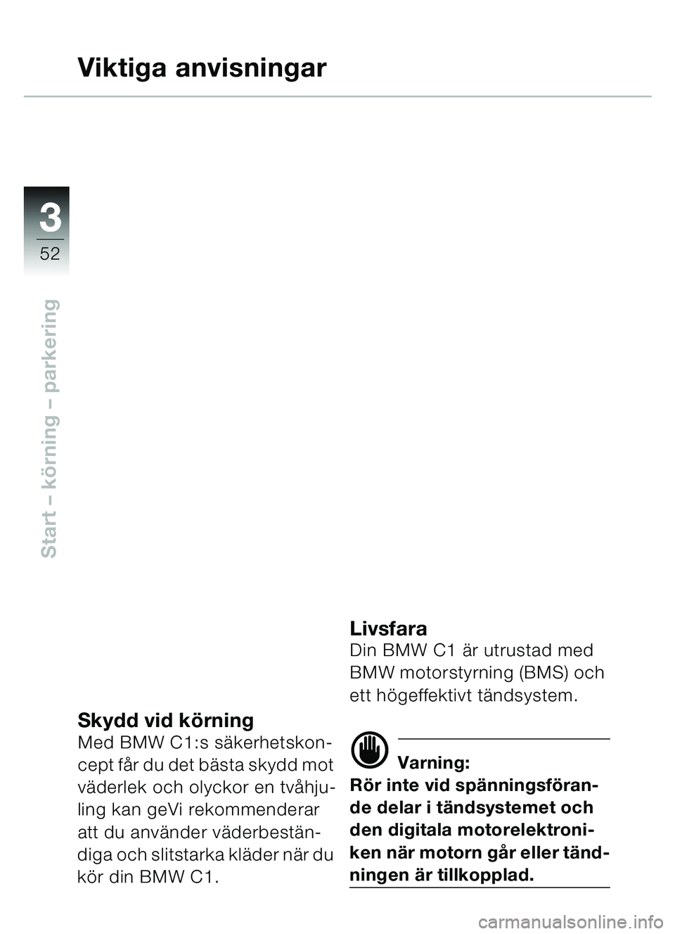BMW MOTORRAD C1 2000  Instruktionsbok (in Swedish) 33
52
Start – körning  – parkering
Viktiga anvisningar
Skydd vid kö rningMed BMW C1:s sä kerhetskon-
cept f år du det bä sta skydd mot 
v ä derlek och olyckor en tv åhju-
ling kan geVi reko