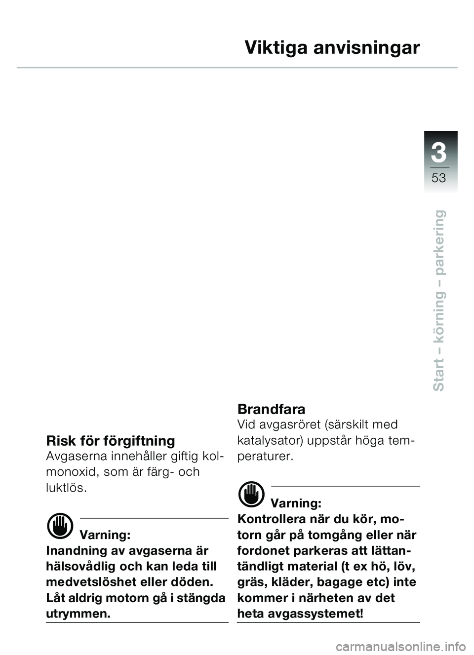 BMW MOTORRAD C1 2000  Instruktionsbok (in Swedish) 33
53
Start – körning  – parkering
Viktiga anvisningar
Risk f ör f örgiftningAvgaserna innehå ller giftig kol-
monoxid, som  är fä rg- och 
luktlö s. 
d Varning:
Inandning av avgaserna ä r