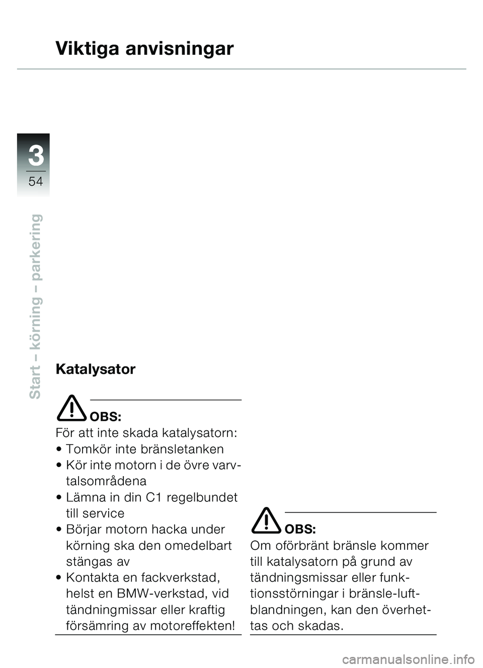 BMW MOTORRAD C1 2000  Instruktionsbok (in Swedish) 33
54
Start – körning  – parkering
Viktiga anvisningar
Katalysator
e OBS:
Fö r att inte skada katalysatorn:
 Tomk ör inte br änsletanken
 Kö r inte motorn i de  övre varv-
talsomr ådena
