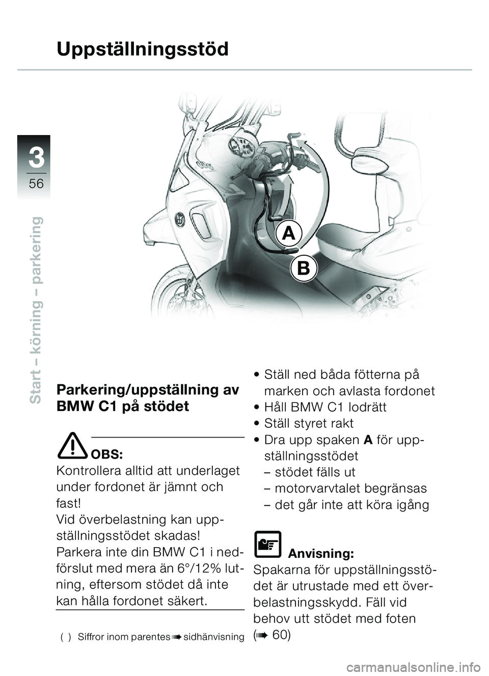 BMW MOTORRAD C1 2000  Instruktionsbok (in Swedish) 33
56
Start – körning  – parkeringParkering/uppst ällning av 
BMW C1 p å stö det
e OBS:
Kontrollera alltid att underlaget 
under fordonet ä r jämnt och 
fast!
Vid ö verbelastning kan upp-
s