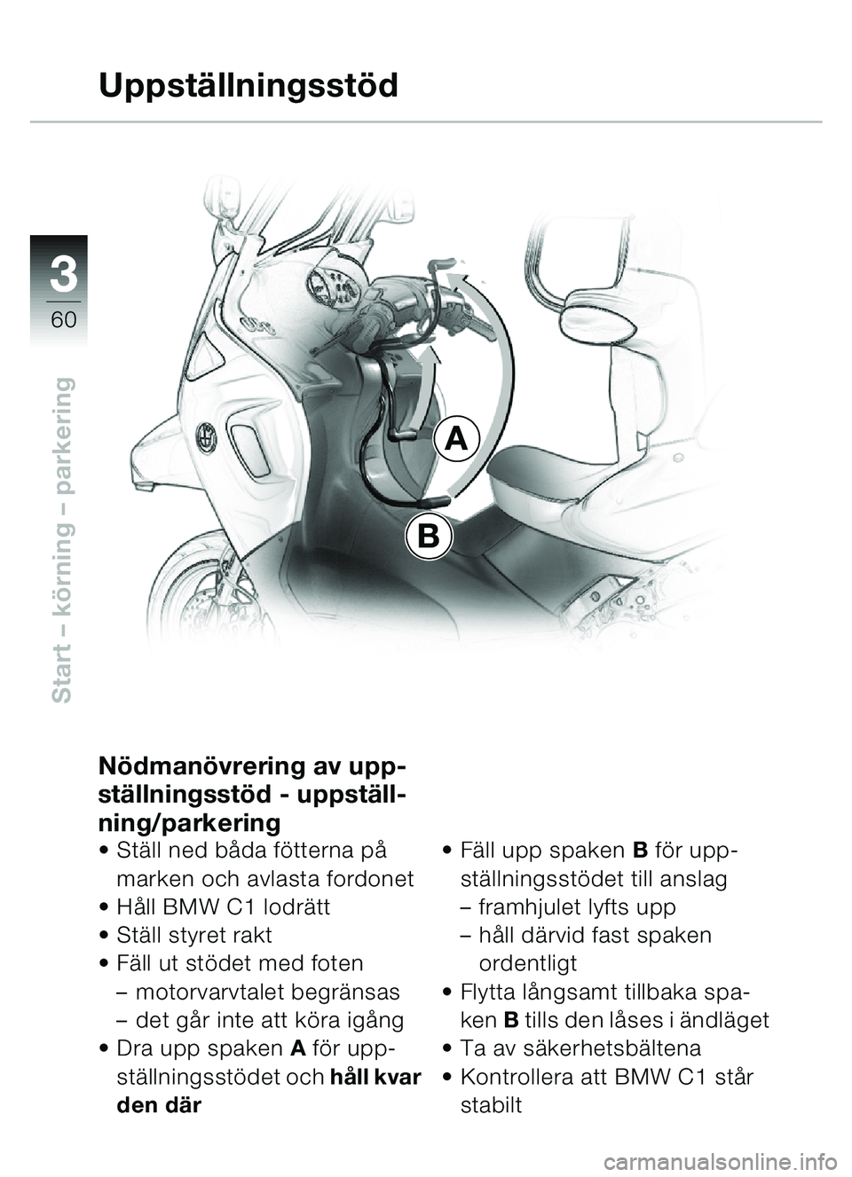 BMW MOTORRAD C1 2000  Instruktionsbok (in Swedish) 33
60
Start – körning – parkering
A
B
Uppställningsstöd
Nödmanövrering av upp-
ställningsstöd - uppställ-
ning/parkering
• Ställ ned båda fötterna på 
marken och avlasta fordonet
 H