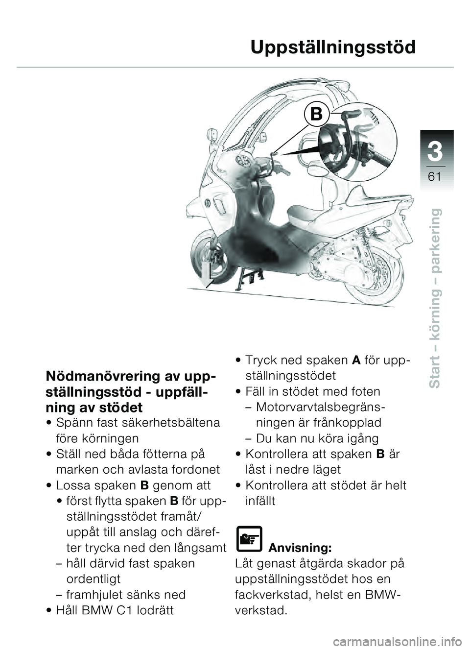 BMW MOTORRAD C1 2000  Instruktionsbok (in Swedish) 33
61
Start – körning  – parkering
B
Uppstä
llningsst öd
N ödman övrering av upp-
stä llningsstö d - uppfäll-
ning av st ödet
 Sp änn fast s äkerhetsb ältena 
fö re k örningen
 St 