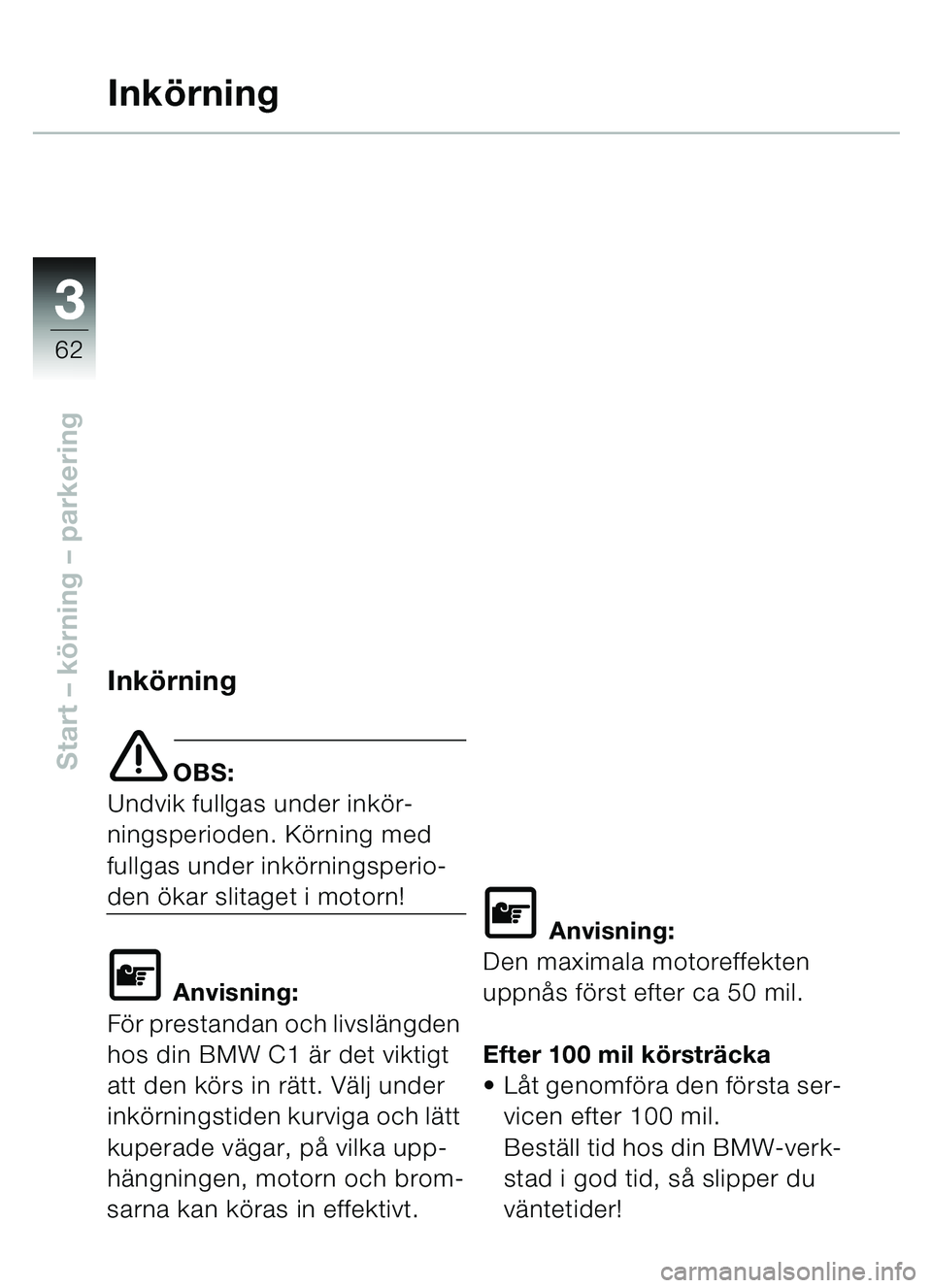 BMW MOTORRAD C1 2000  Instruktionsbok (in Swedish) 33
62
Start – körning  – parkering
Ink örning
Inkörning
e OBS:
Undvik fullgas under inkö r-
ningsperioden. Kö rning med 
fullgas under ink örningsperio-
den  ökar slitaget i motorn!
\f Anvi