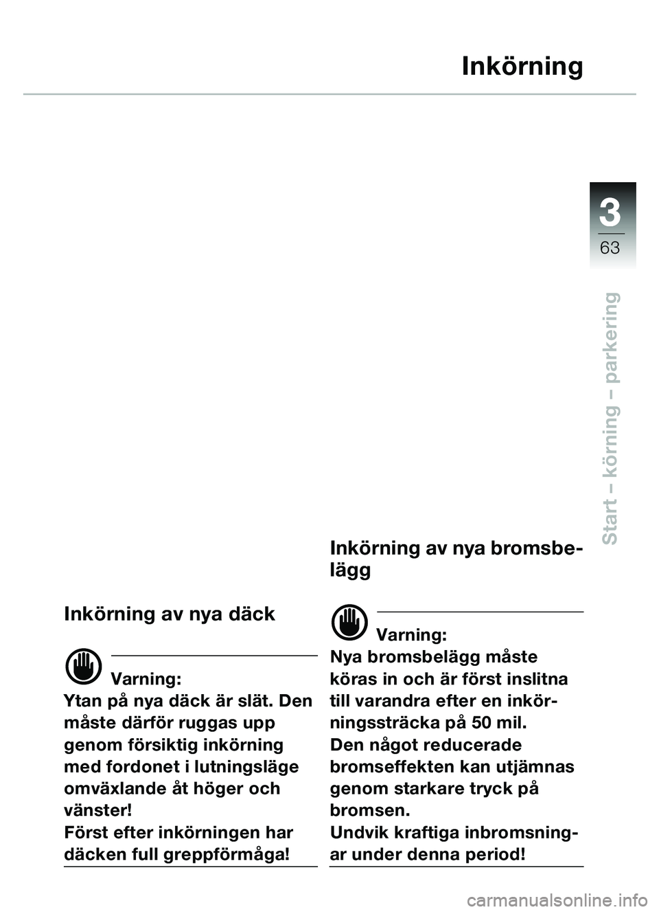 BMW MOTORRAD C1 2000  Instruktionsbok (in Swedish) 33
63
Start – körning  – parkering
Ink örning
Inkö rning av nya d äck
d Varning:
Ytan p å nya d äck  är sl ät. Den 
m åste d ärfö r ruggas upp 
genom f örsiktig ink örning 
med fordon