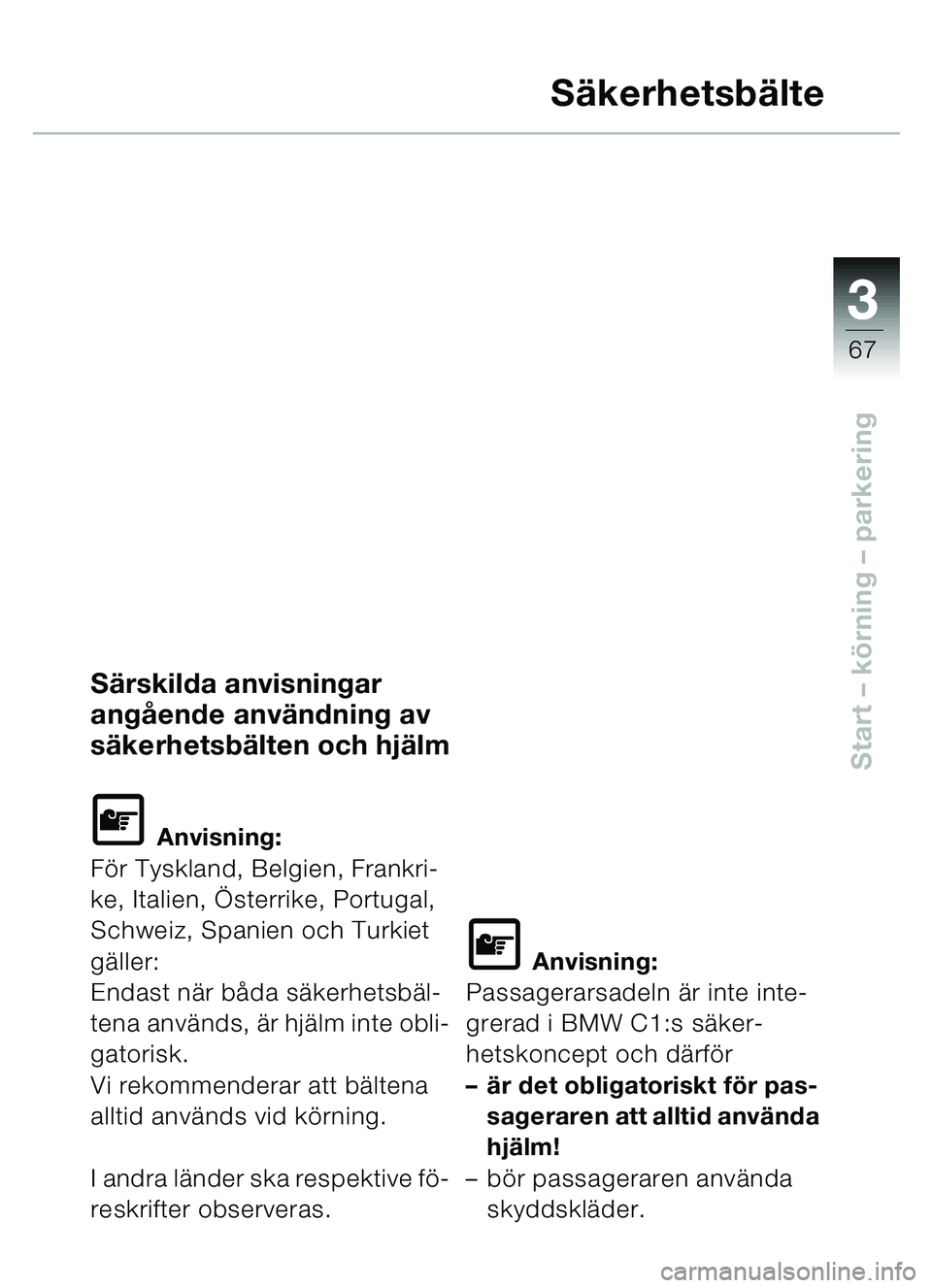 BMW MOTORRAD C1 2000  Instruktionsbok (in Swedish) 33
67
Start – körning – parkering
Säkerhetsbälte
Särskilda anvisningar 
angående användning av 
säkerhetsbälten och hjälm
L Anvisning:
För Tyskland, Belgien, Frankri-
ke, Italien, Öster
