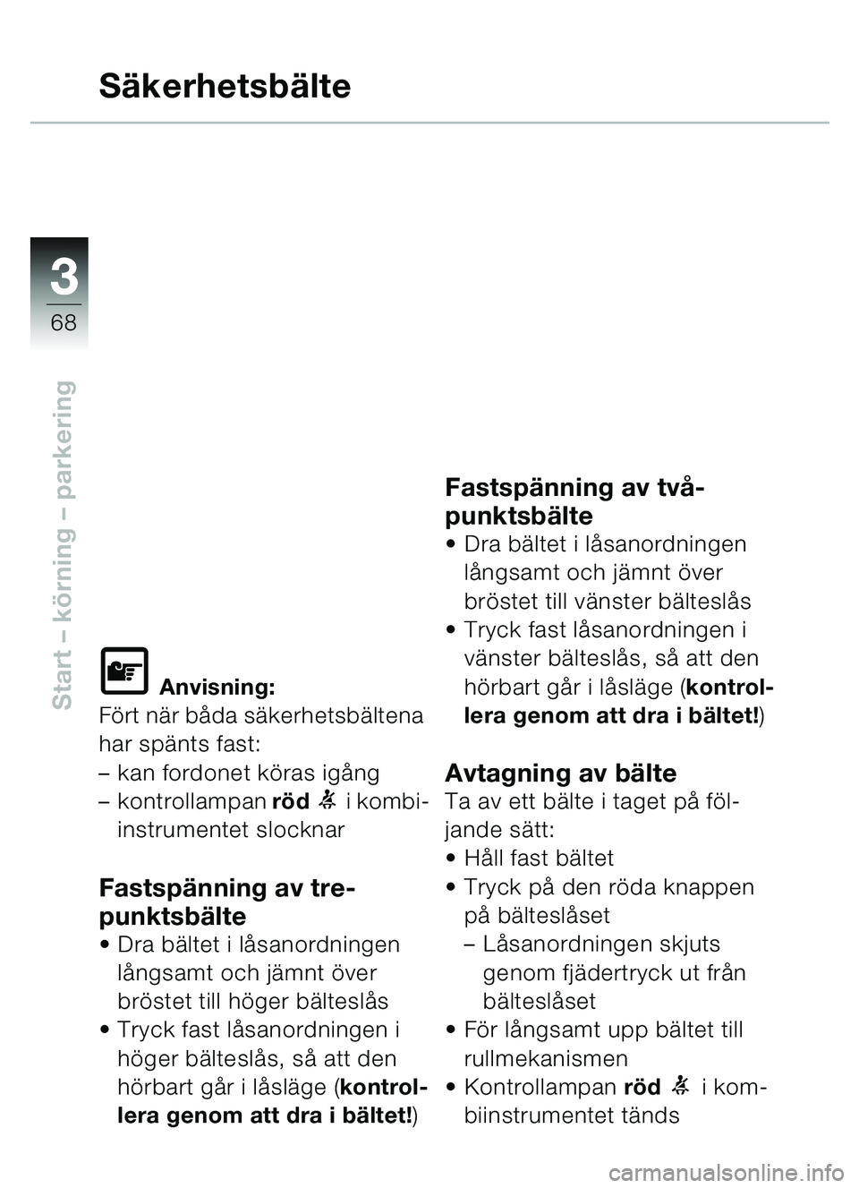 BMW MOTORRAD C1 2000  Instruktionsbok (in Swedish) 33
68
Start – körning  – parkering
S äkerhetsb älte
\f Anvisning:
Fö rt n är b åda sä kerhetsb ältena 
har sp änts fast: 
– kan fordonet k öras ig ång
– kontrollampan  röd 
1 i kom