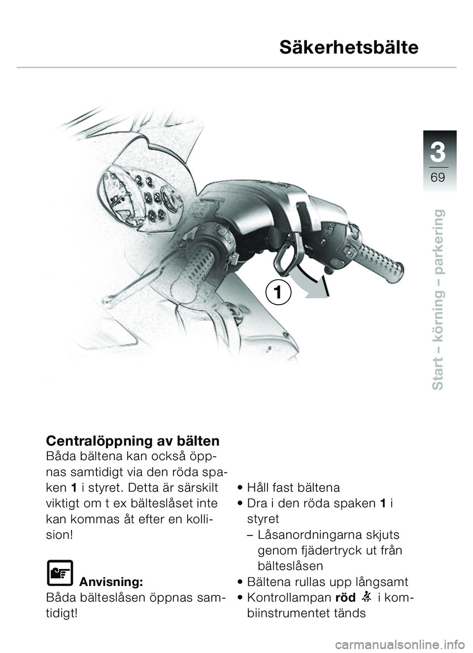 BMW MOTORRAD C1 2000  Instruktionsbok (in Swedish) 33
69
Start – körning  – parkering
Central öppning av b ältenB åda b ältena kan ocks å ö pp-
nas samtidigt via den rö da spa-
ken  1 i styret. Detta ä r särskilt 
viktigt om t ex b älte