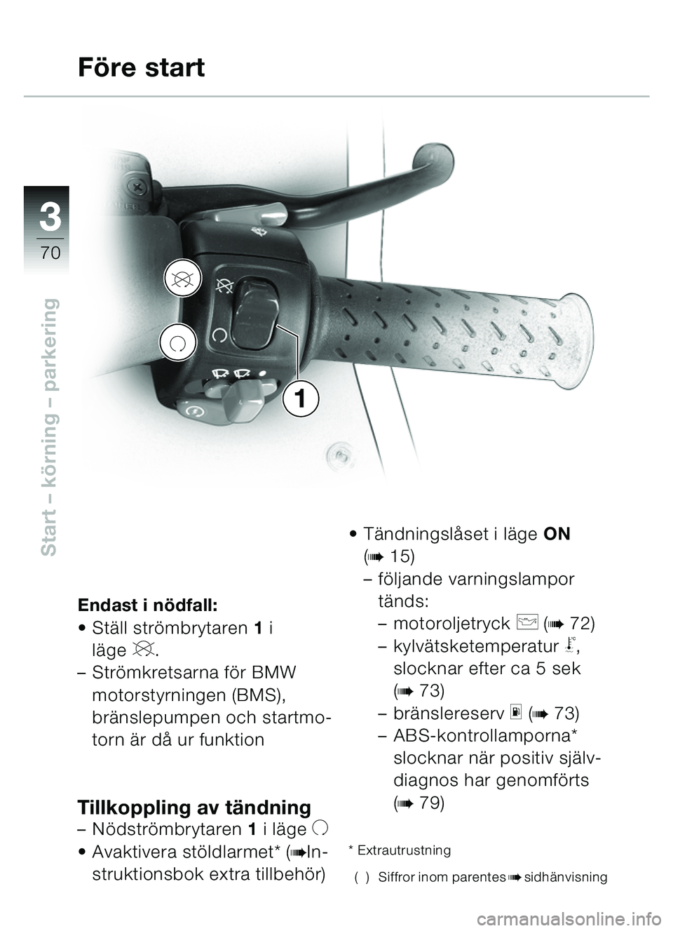 BMW MOTORRAD C1 2000  Instruktionsbok (in Swedish) 33
70
Start – körning – parkering
Endast i nödfall:
• Ställ strömbrytaren 1 i 
läge
V.
– Strömkretsarna för BMW  motorstyrningen (BMS), 
bränslepumpen och startmo-
torn är då ur funk