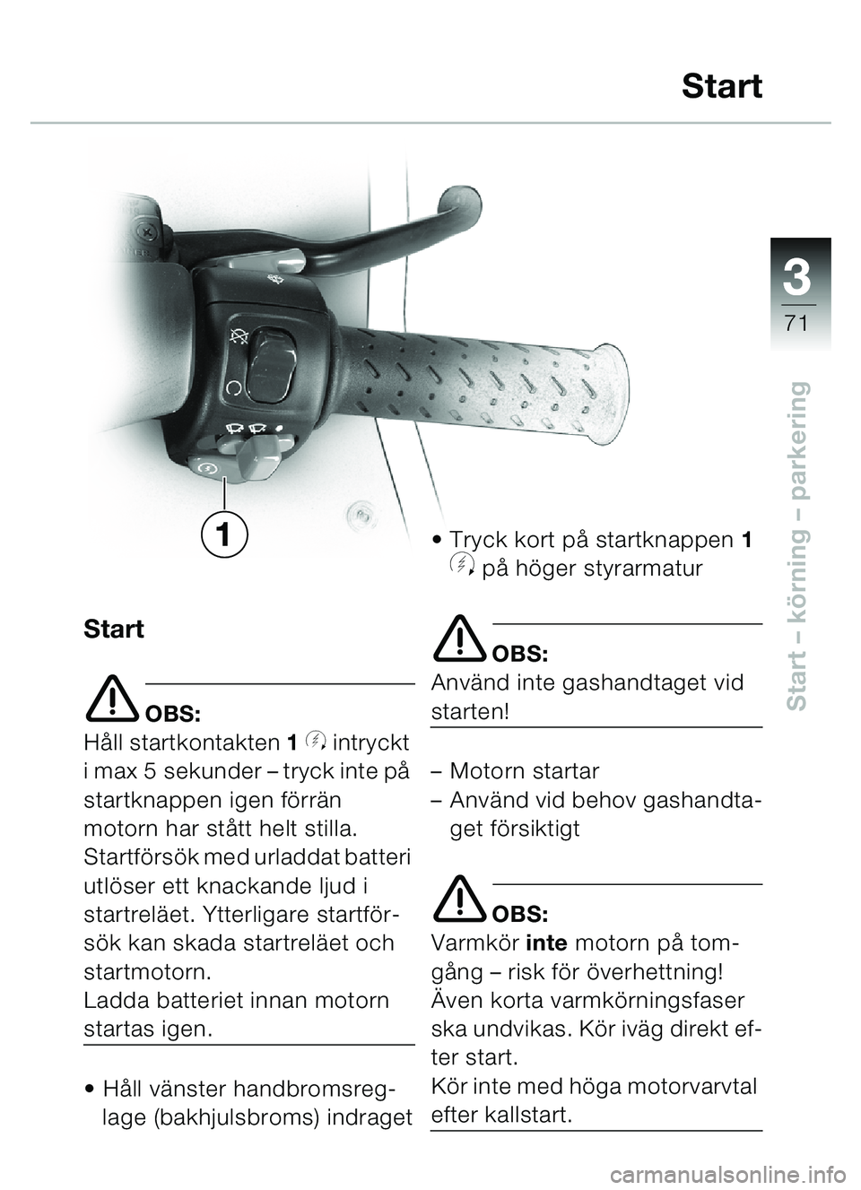 BMW MOTORRAD C1 2000  Instruktionsbok (in Swedish) 33
71
Start – körning  – parkering
Start
e OBS:
H åll startkontakten  1 
y intryckt 
i max 5 sekunder – tryck inte p å 
startknappen igen fö rrän 
motorn har st ått helt stilla.
Startfö r