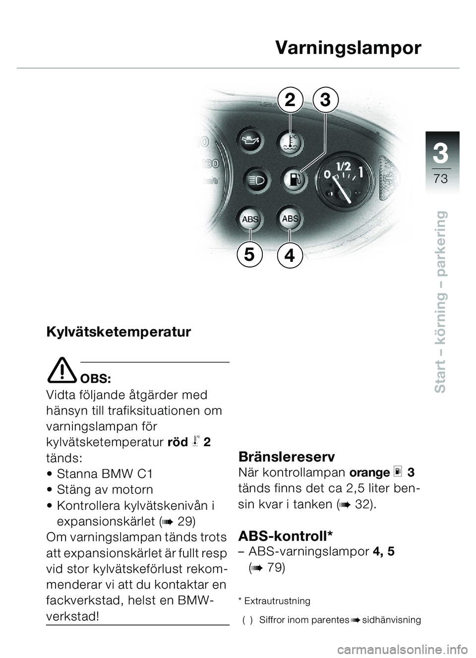 BMW MOTORRAD C1 2000  Instruktionsbok (in Swedish) 33
73
Start – körning  – parkering
Kylvätsketemperatur
e OBS:
Vidta f öljande å tgärder med 
h änsyn till trafiksituationen om 
varningslampan f ör 
kylv ätsketemperatur rö d
j2 
t ä nds