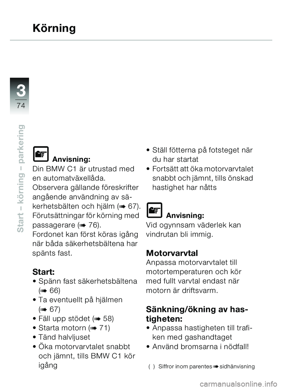 BMW MOTORRAD C1 2000  Instruktionsbok (in Swedish) 33
74
Start – körning  – parkering
K örning
\f Anvisning:
Din BMW C1 ä r utrustad med 
en automatv äxell åda.
Observera g ällande f öreskrifter 
ang ående anv ändning av s ä-
kerhetsb ä