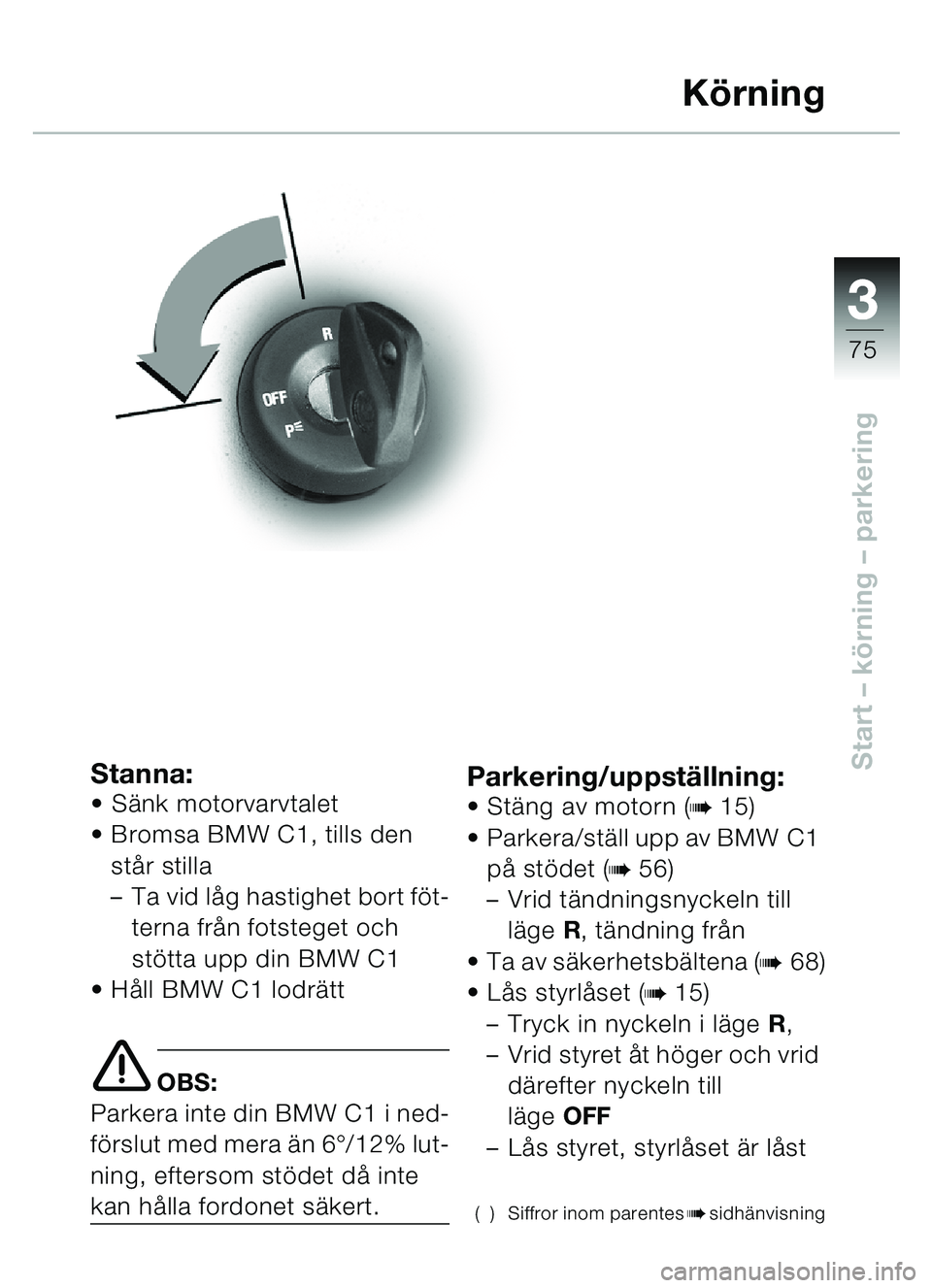 BMW MOTORRAD C1 2000  Instruktionsbok (in Swedish) 33
75
Start – körning  – parkeringStanna: Sänk motorvarvtalet
 Bromsa BMW C1, tills den 
stå r stilla 
– Ta vid l åg hastighet bort fö t-
terna fr ån fotsteget och 
st ötta upp din BMW 
