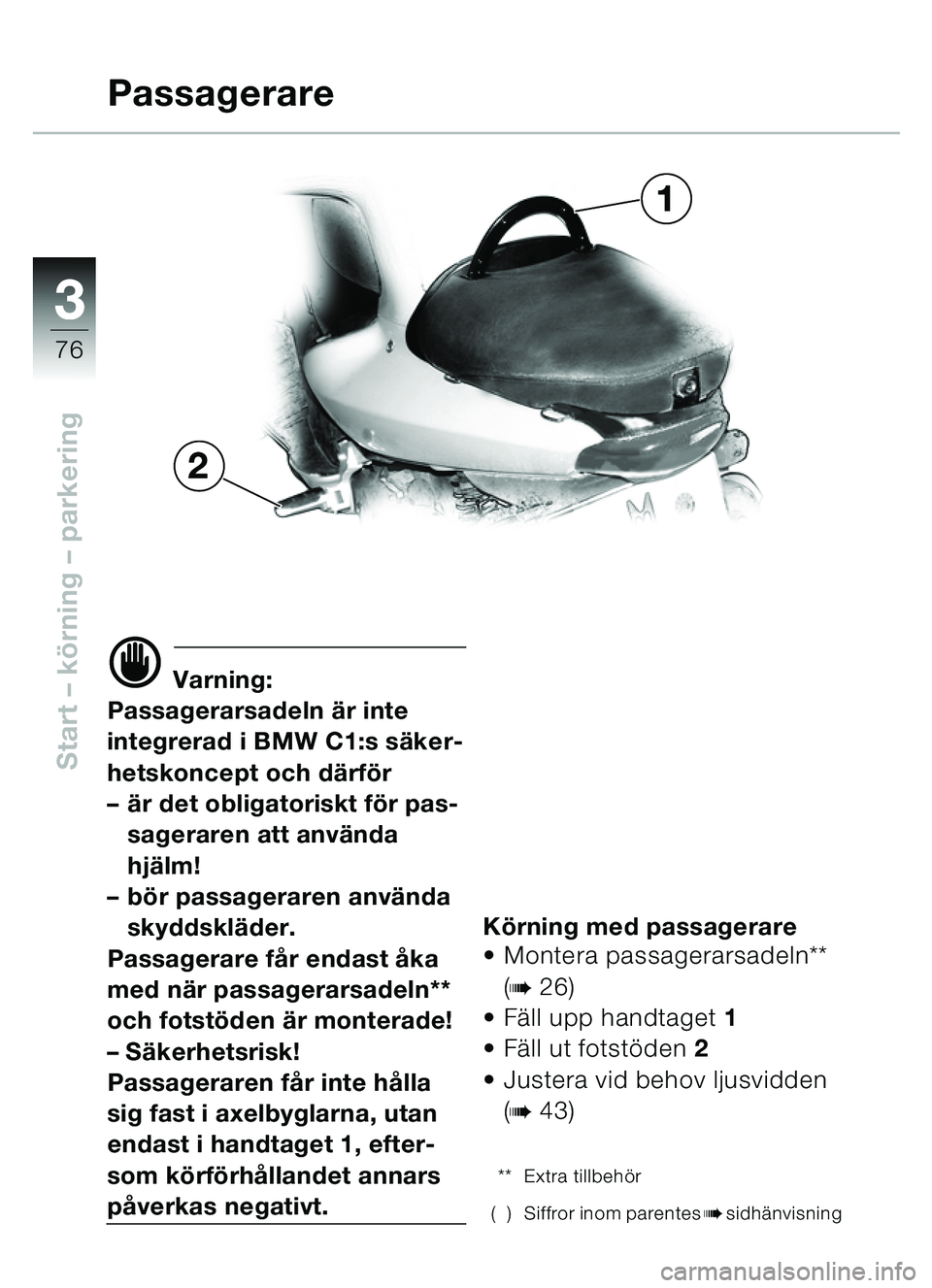 BMW MOTORRAD C1 2000  Instruktionsbok (in Swedish) 33
76
Start – körning  – parkering
d Varning:
Passagerarsadeln  är inte 
integrerad i BMW C1:s s äker-
hetskoncept och d ärfö r
–ä r det obligatoriskt f ör pas-
sageraren att anv ända 
h