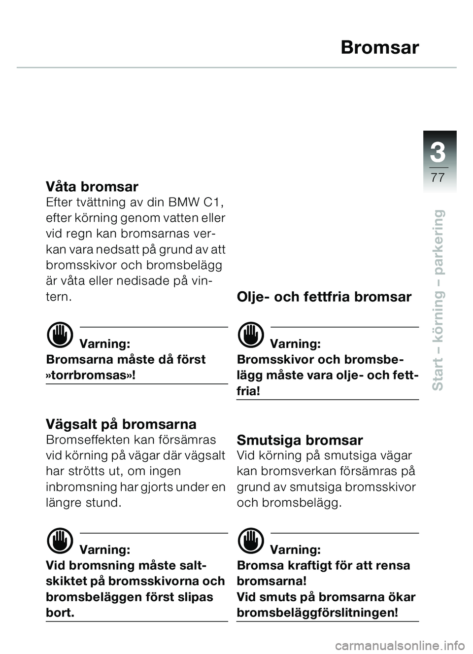 BMW MOTORRAD C1 2000  Instruktionsbok (in Swedish) 33
77
Start – körning  – parkering
Bromsar
V åta bromsarEfter tv ättning av din BMW C1, 
efter k örning genom vatten eller 
vid regn kan bromsarnas ver-
kan vara nedsatt på  grund av att 
bro