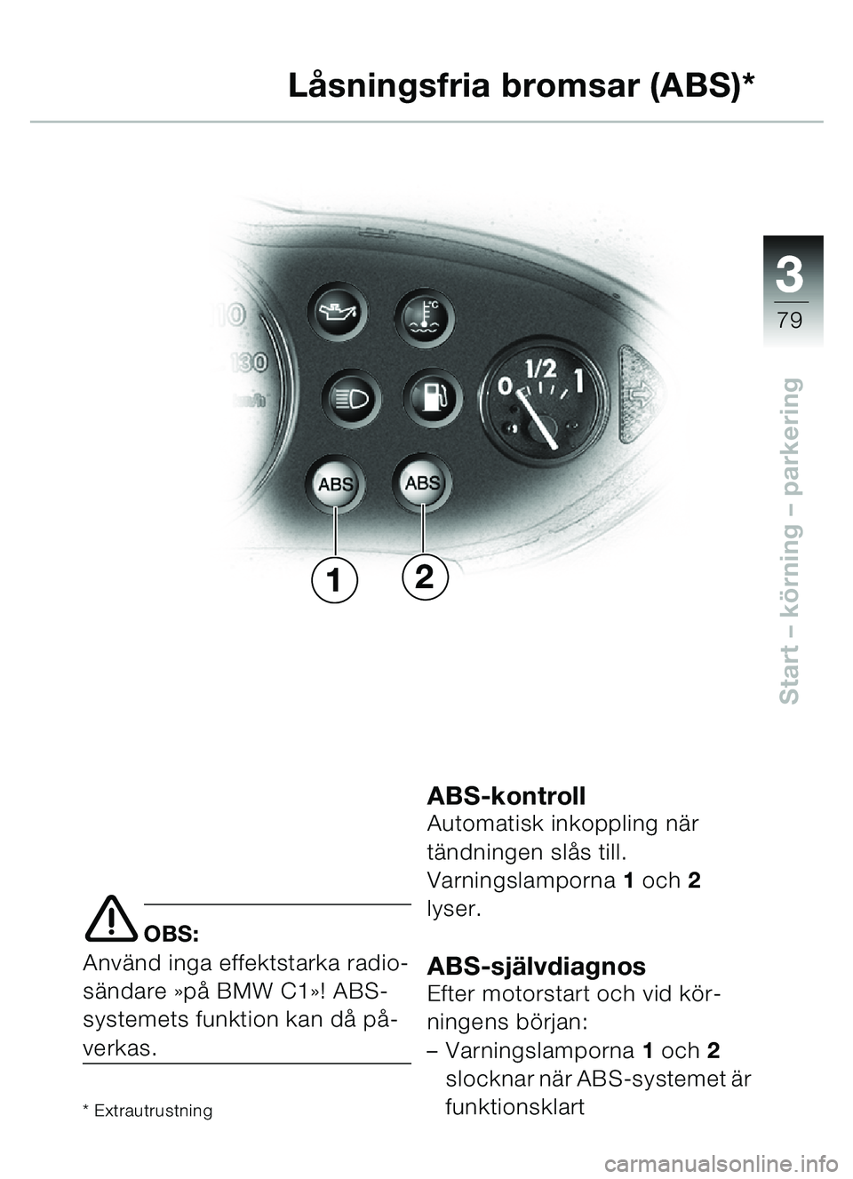 BMW MOTORRAD C1 2000  Instruktionsbok (in Swedish) 33
79
Start – körning  – parkering
e OBS:
Anv änd inga effektstarka radio-
s ä ndare  »p å BMW C1 »! ABS-
systemets funktion kan d å p å-
verkas.
* Extrautrustning
ABS-kontrollAutomatisk i