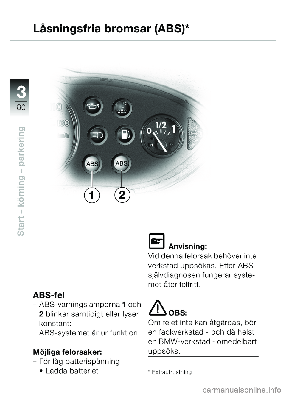 BMW MOTORRAD C1 2000  Instruktionsbok (in Swedish) 33
80
Start – körning  – parkering
Lå sningsfria bromsar (ABS)*
ABS-fel–ABS-varningslamporna  1 och 
2  blinkar samtidigt eller lyser 
konstant: 
ABS-systemet  är ur funktion
Mö jliga felors