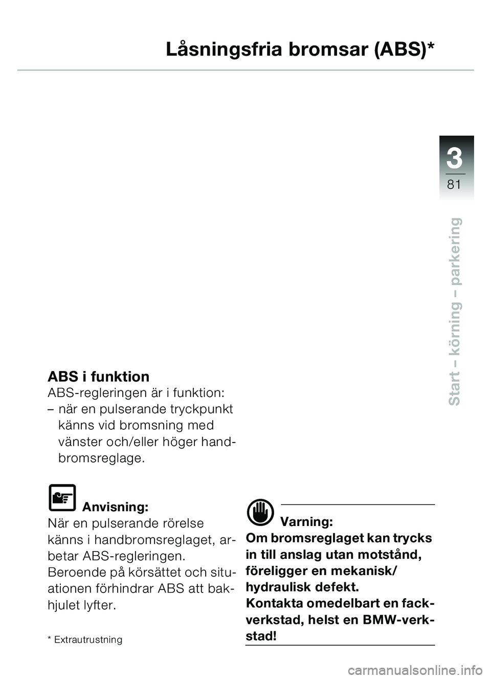 BMW MOTORRAD C1 2000 Instruktionsbok (in Swedish) 33
81
Start – körning – parkering
LÃ¥ sningsfria bromsar (ABS)*
ABS i funktionABS-regleringen ä r i funktion:
– när en pulserande tryckpunkt
k ä nns vid bromsning med
v ä nster och/eller BMW MOTORRAD C1 2000 Instruktionsbok (in Swedish) 33
81
Start – körning – parkering
LÃ¥ sningsfria bromsar (ABS)*
ABS i funktionABS-regleringen ä r i funktion:
– när en pulserande tryckpunkt
k ä nns vid bromsning med
v ä nster och/eller