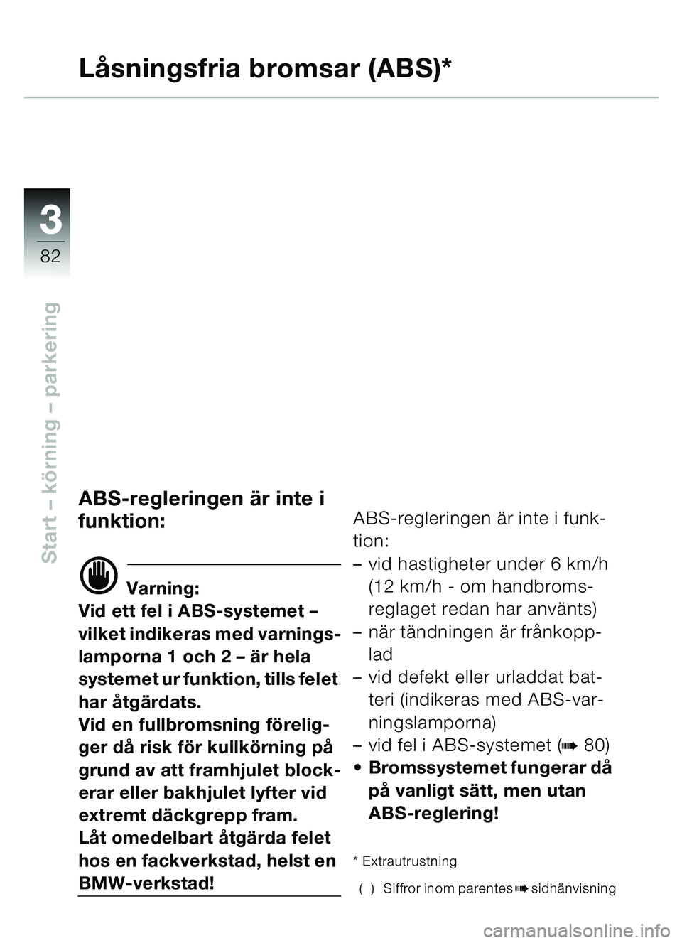 BMW MOTORRAD C1 2000  Instruktionsbok (in Swedish) 33
82
Start – körning  – parkering
Lå sningsfria bromsar (ABS)*
ABS-regleringen  är inte i 
funktion:
d Varning:
Vid ett fel i ABS-systemet – 
vilket indikeras med varnings-
lamporna 1 och 2 
