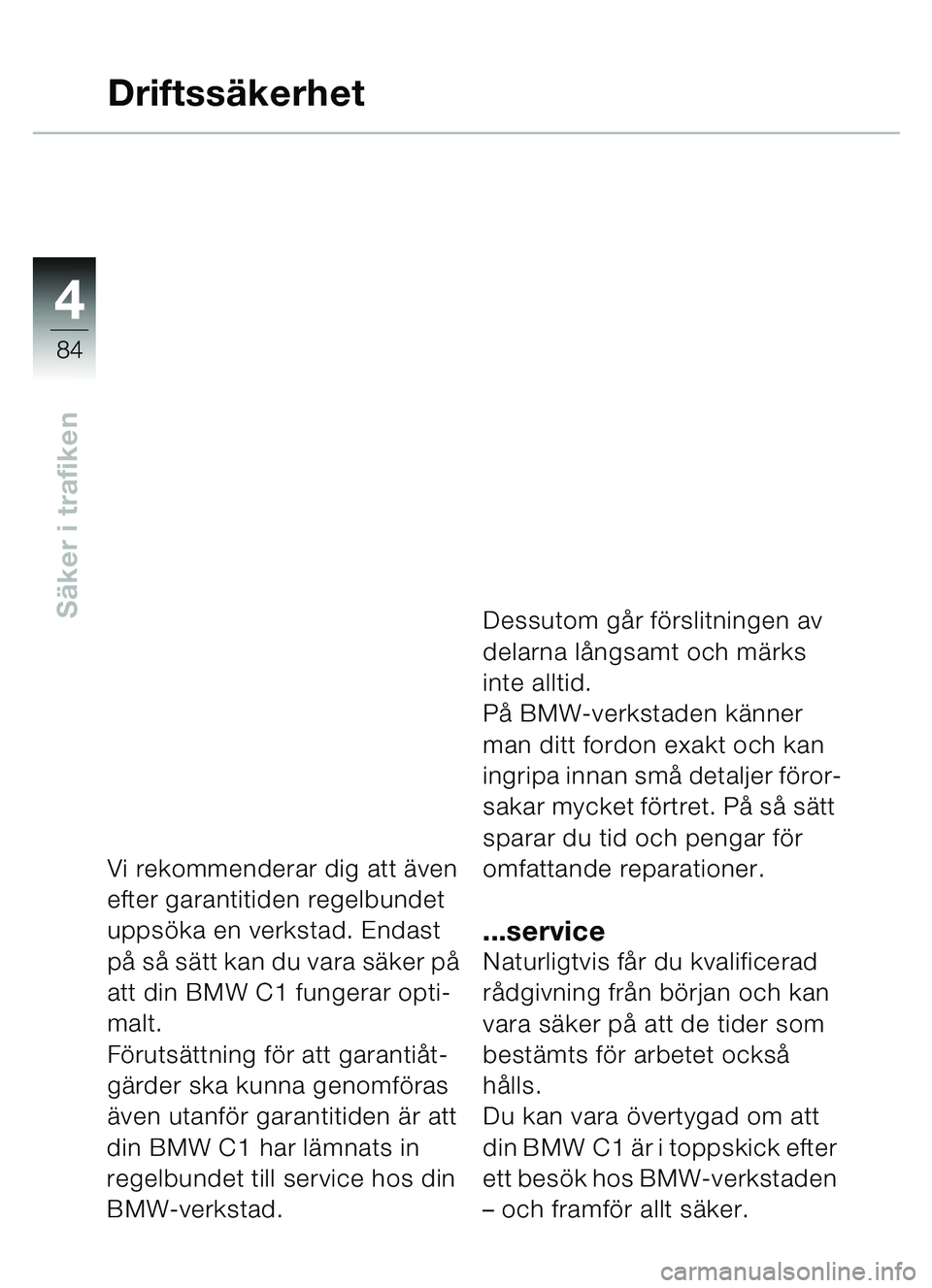 BMW MOTORRAD C1 2000 Instruktionsbok (in Swedish) 4
84
Säker i trafiken
Driftss äkerhet
Vi rekommenderar dig att även
efter garantitiden regelbundet
upps öka en verkstad. Endast
p å s å s ätt kan du vara sä ker på
att din BMW C1 fungera BMW MOTORRAD C1 2000 Instruktionsbok (in Swedish) 4
84
Säker i trafiken
Driftss äkerhet
Vi rekommenderar dig att även
efter garantitiden regelbundet
upps öka en verkstad. Endast
p å s å s ätt kan du vara sä ker på
att din BMW C1 fungera