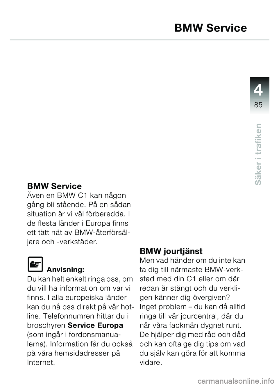 BMW MOTORRAD C1 2000 Instruktionsbok (in Swedish) 4
85
Säker i trafiken
BMW Service
BMW Service Även en BMW C1 kan n ågon
g ång bli stå ende. På en sådan
situation ä r vi väl förberedda. I
de flesta lä nder i Europa finns
ett tä tt nà BMW MOTORRAD C1 2000 Instruktionsbok (in Swedish) 4
85
Säker i trafiken
BMW Service
BMW Service Även en BMW C1 kan n ågon
g ång bli stå ende. På en sådan
situation ä r vi väl förberedda. I
de flesta lä nder i Europa finns
ett tä tt nÃ