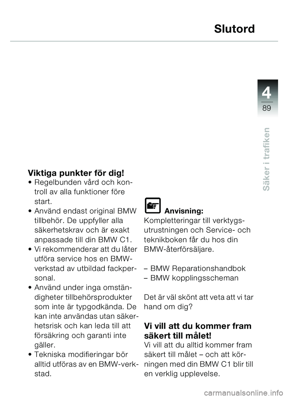 BMW MOTORRAD C1 2000  Instruktionsbok (in Swedish) 4
89
Säker i trafiken
Slutord
Viktiga punkter för dig!• Regelbunden vård och kon-troll av alla funktioner före 
start.
 Använd endast original BMW  tillbehör. De uppfyller alla 
säkerhetskra
