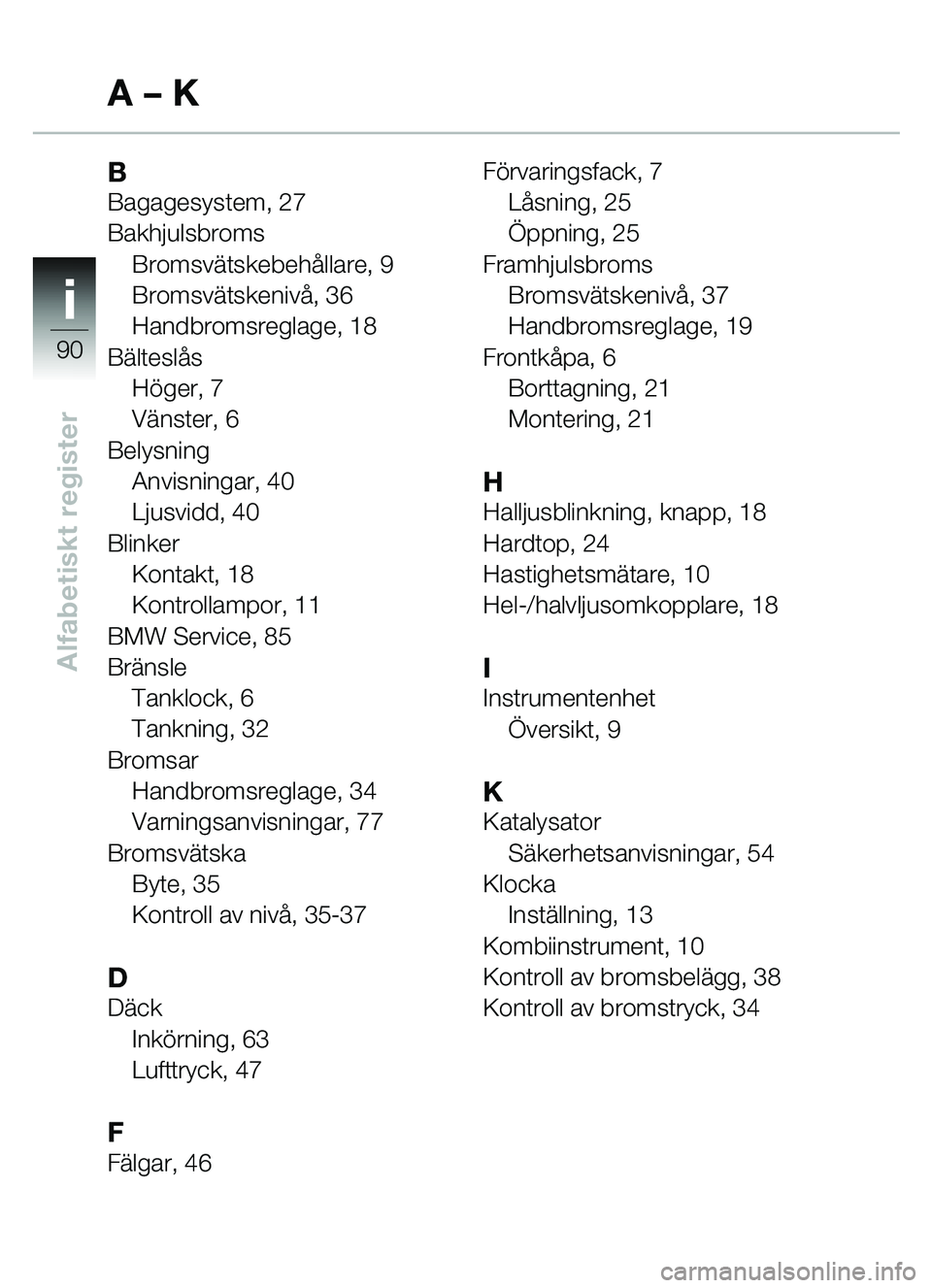 BMW MOTORRAD C1 2000  Instruktionsbok (in Swedish) ii
90
Alfabetiskt register
BBagagesystem, 27
BakhjulsbromsBromsv ätskebeh ållare, 9
Bromsv ätskeniv å,36
Handbromsreglage, 18
B ältesl ås
H öger, 7
V änster, 6
Belysning Anvisningar, 40
Ljusvi