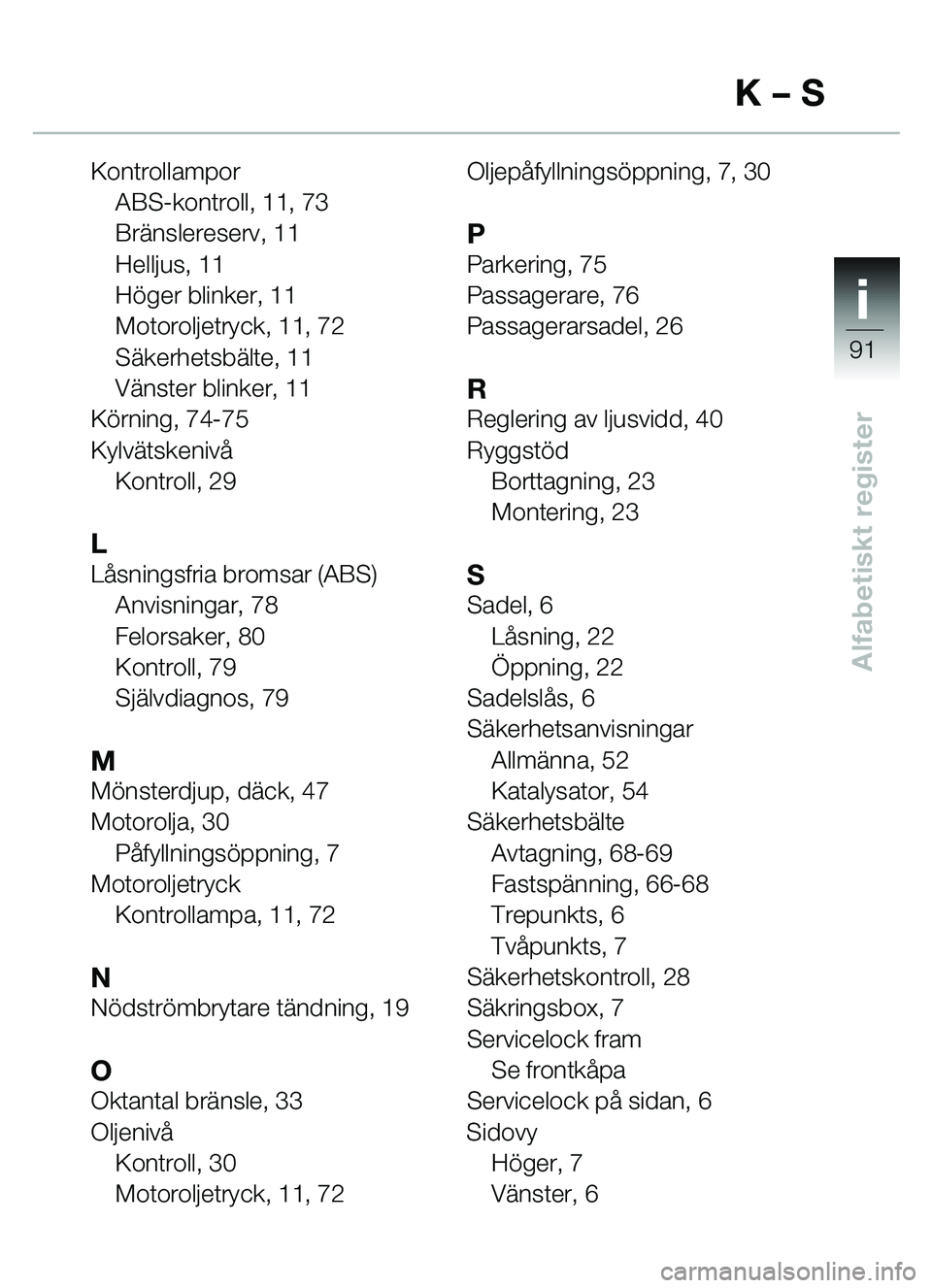 BMW MOTORRAD C1 2000  Instruktionsbok (in Swedish) ii
91
Alfabetiskt register
KontrollamporABS-kontroll, 11, 73
Bränslereserv, 11
Helljus, 11
H öger blinker, 11
Motoroljetryck, 11, 72
S äkerhetsb älte, 11
V änster blinker, 11
K örning, 74-75
Kyl