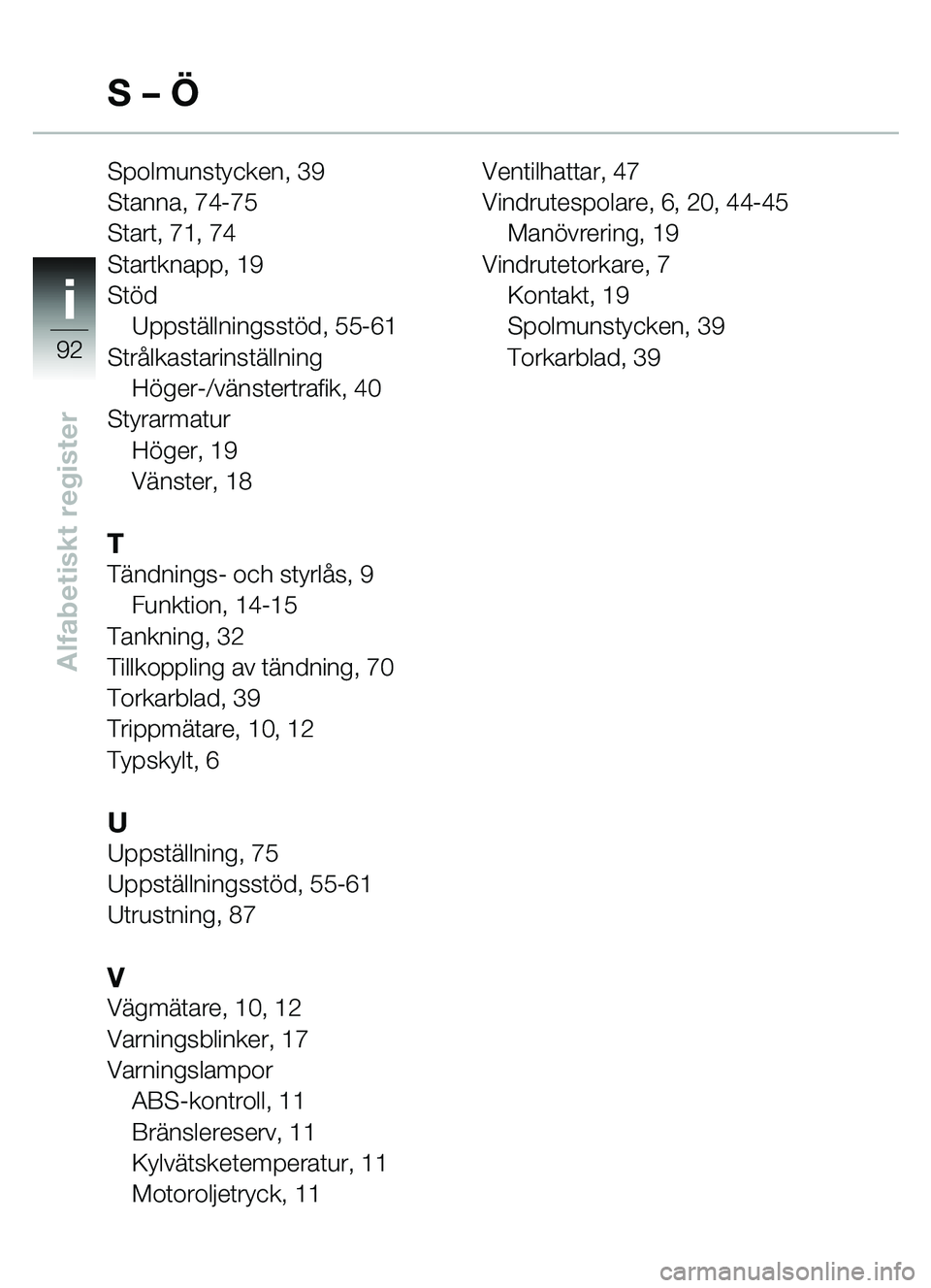 BMW MOTORRAD C1 2000  Instruktionsbok (in Swedish) ii
92
Alfabetiskt register
Spolmunstycken, 39
Stanna, 74-75
Start, 71, 74
Startknapp, 19
Stöd
Uppst ällningsst öd, 55-61
Str ålkastarinstä llning
H öger-/vä nstertrafik, 40
Styrarmatur Höger, 