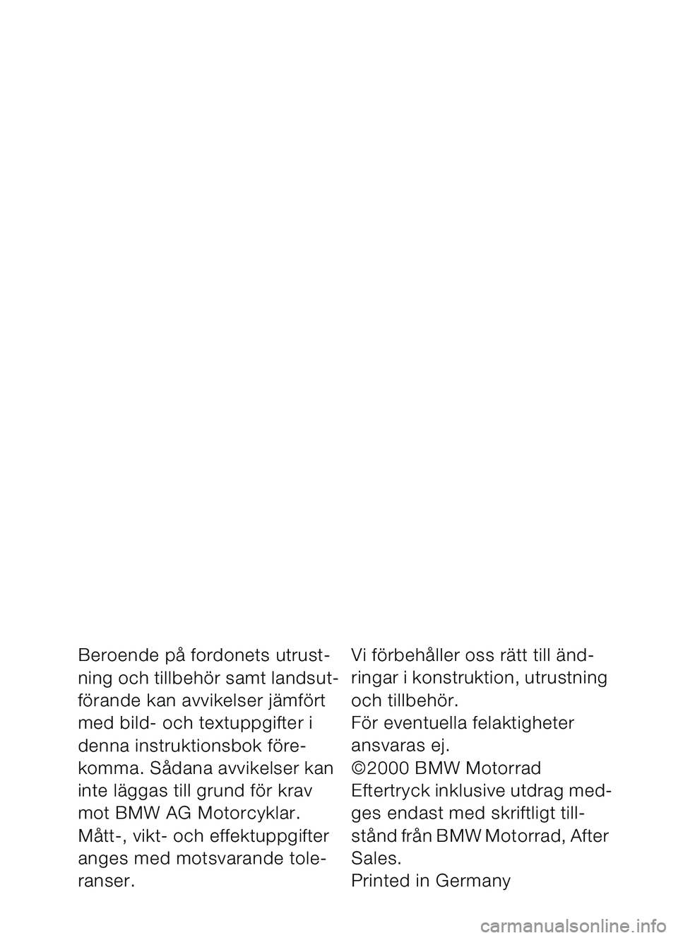 BMW MOTORRAD C1 2000  Instruktionsbok (in Swedish) Beroende på fordonets utrust-
ning och tillbehör samt landsut-
förande kan avvikelser jämfört 
med bild- och textuppgifter i 
denna instruktionsbok före-
komma. Sådana avvikelser kan 
inte läg