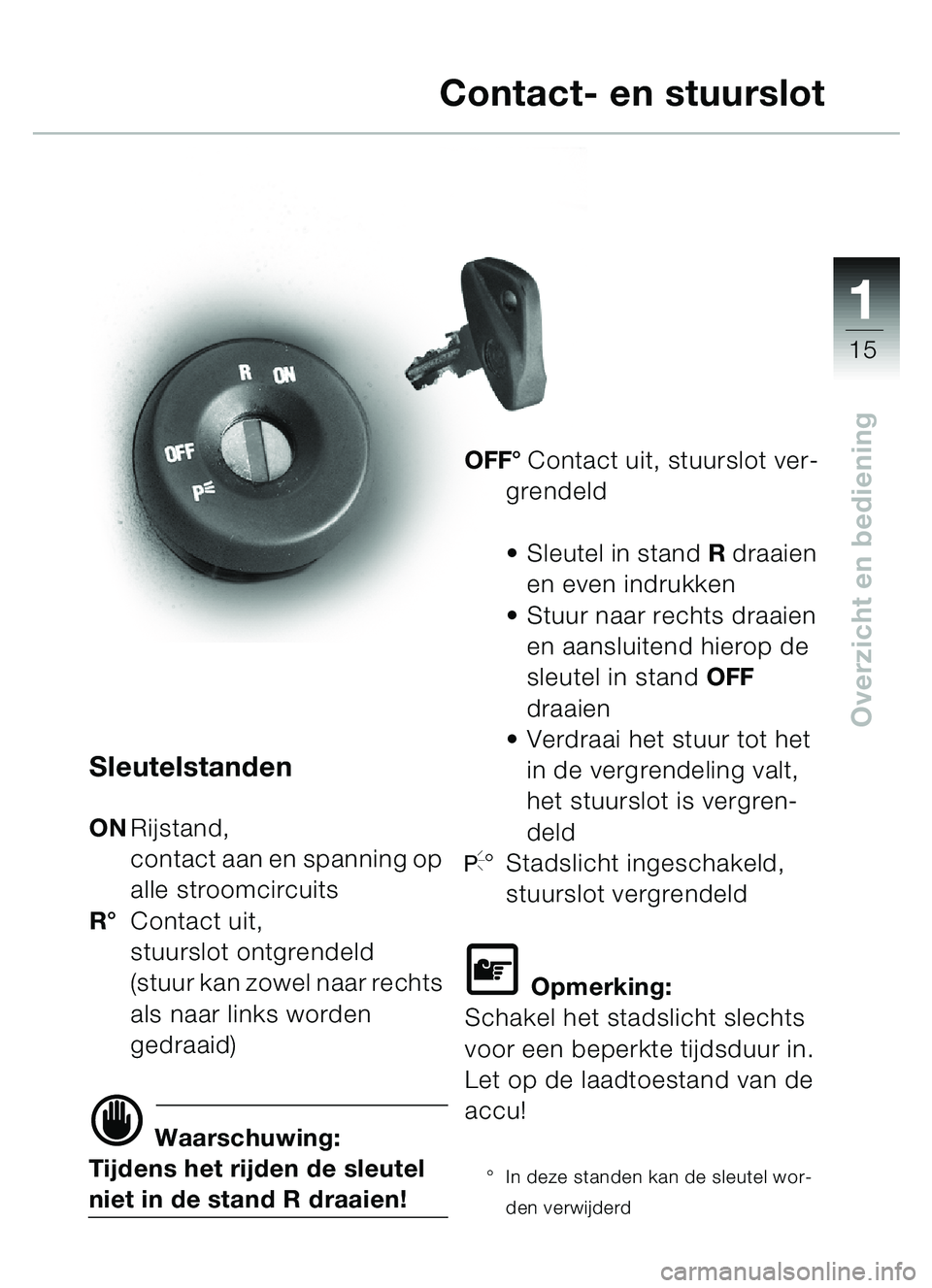 BMW MOTORRAD C1 2000  Handleiding (in Dutch) 111
15
Overzicht en bediening
Sleutelstanden
ONRijstand, 
contact aan en spanning op 
alle stroomcircuits
R ° Contact uit, 
stuurslot ontgrendeld 
(stuur kan zowel naar rechts 
als naar links worden 