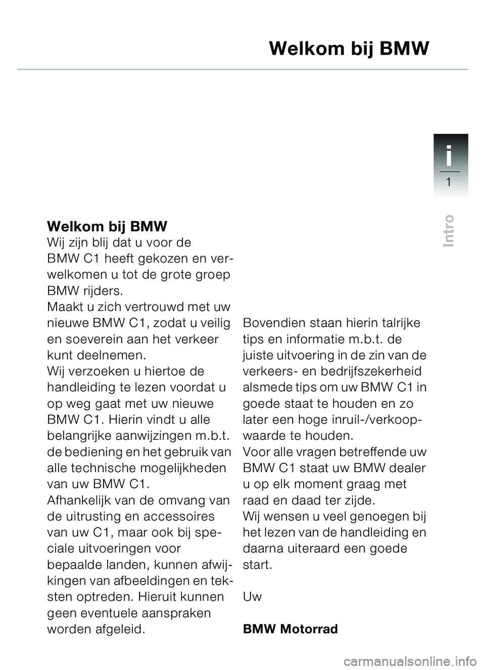 BMW MOTORRAD C1 2000  Handleiding (in Dutch) 1i
1
Intro
Welkom bij BMWWij zijn blij dat u voor de 
BMW C1 heeft gekozen en ver-
welkomen u tot de grote groep 
BMW rijders.
Maakt u zich vertrouwd met uw 
nieuwe BMW C1, zodat u veilig 
en soeverei