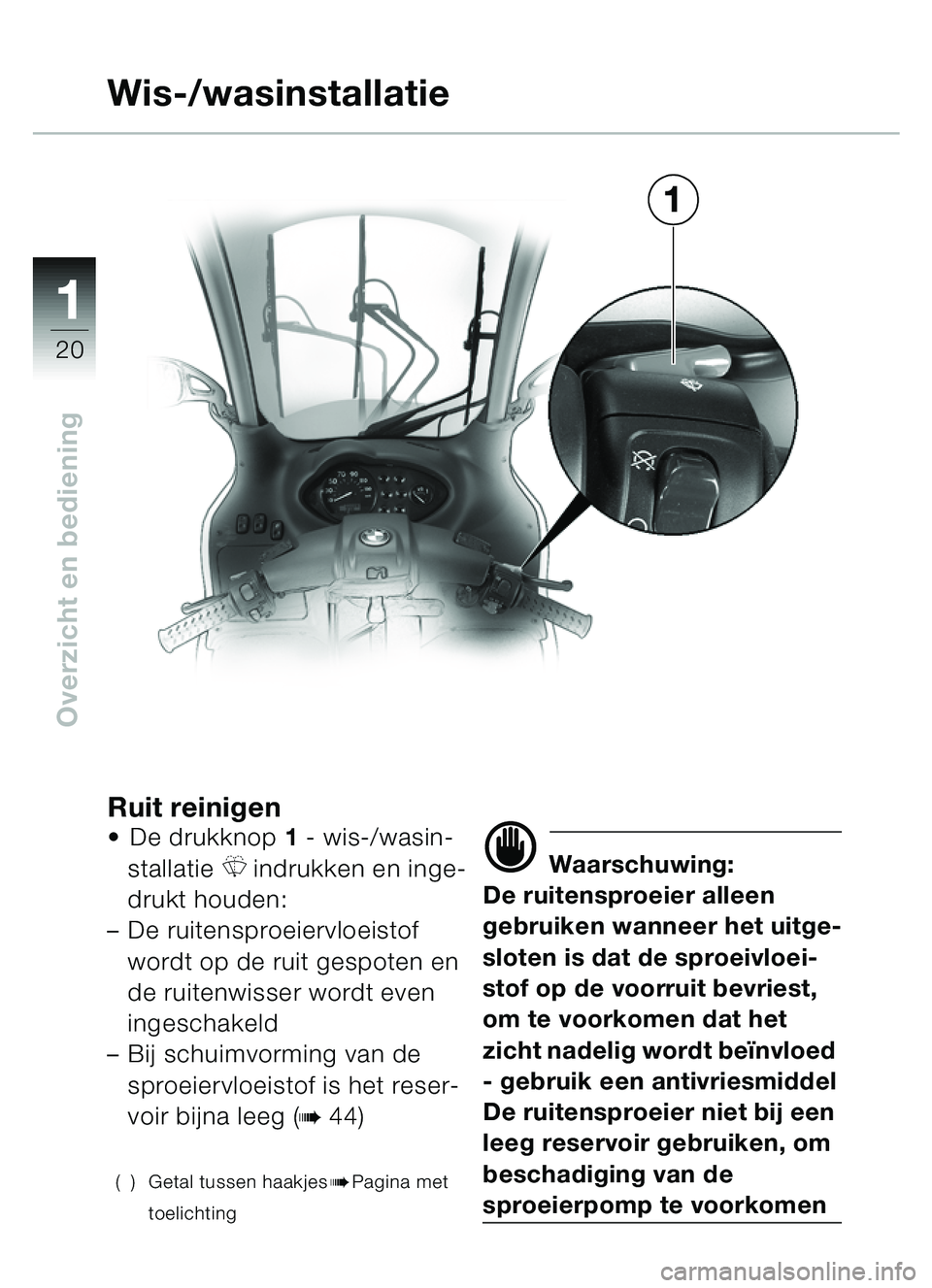 BMW MOTORRAD C1 2000  Handleiding (in Dutch) 11
20
Overzicht en bediening
Ruit reinigenDe drukknop 1  - wis-/wasin-
stallatie 
R indrukken en inge-
drukt houden:
– De ruitensproeiervloeistof 
wordt op de ruit gespoten en 
de ruitenwisser word
